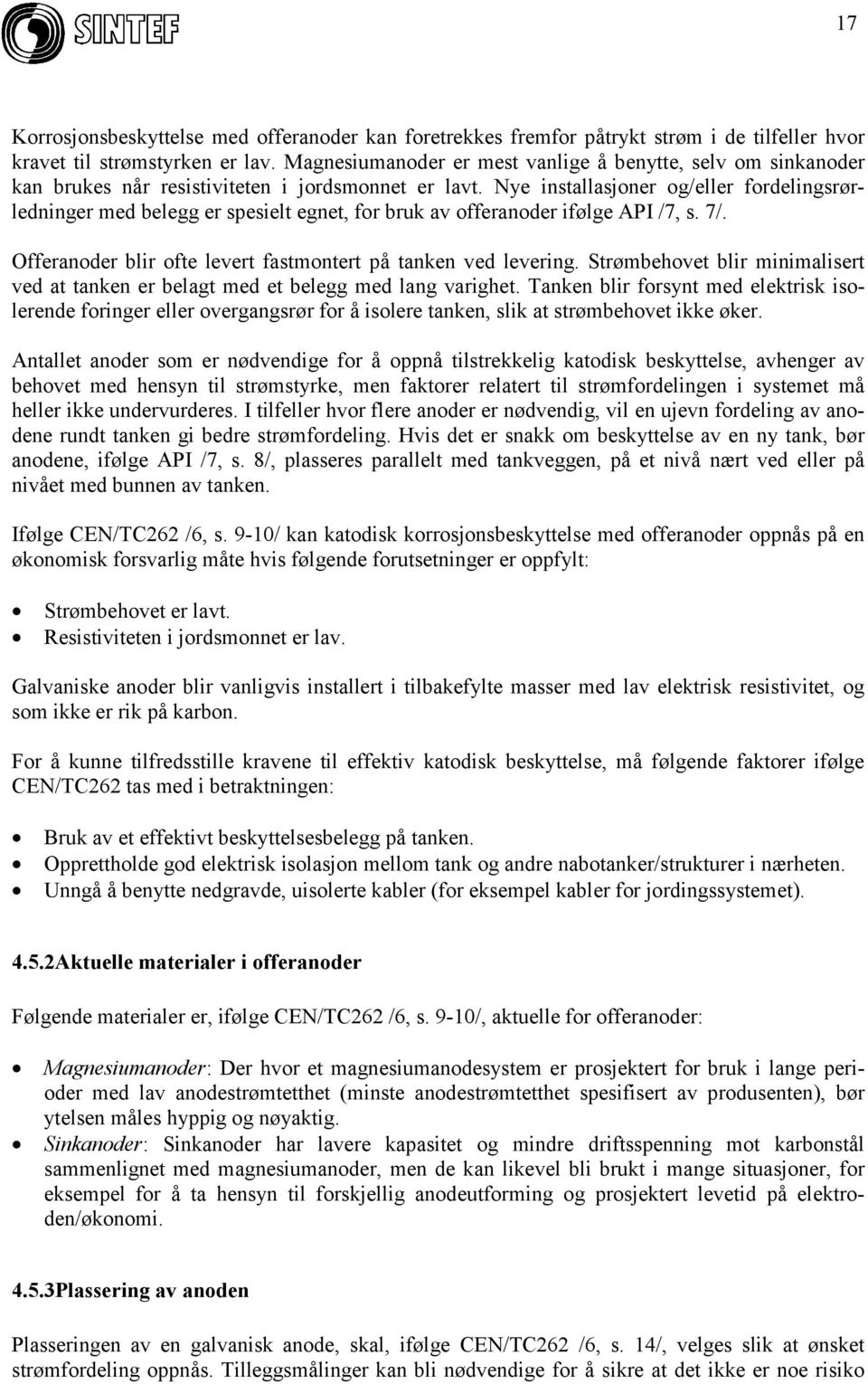 Nye installasjoner og/eller fordelingsrørledninger med belegg er spesielt egnet, for bruk av offeranoder ifølge API /7, s. 7/. Offeranoder blir ofte levert fastmontert på tanken ved levering.