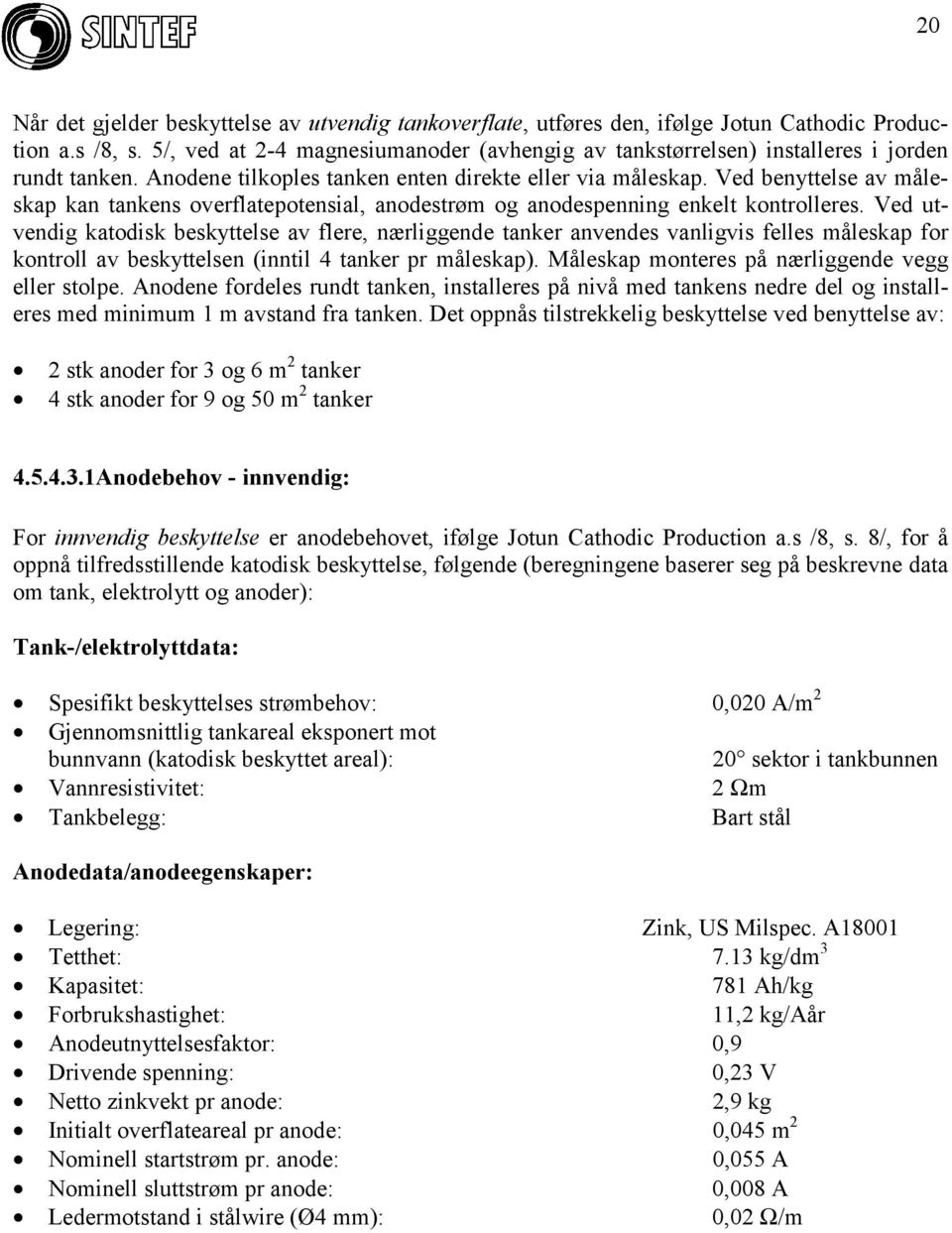 Ved benyttelse av måleskap kan tankens overflatepotensial, anodestrøm og anodespenning enkelt kontrolleres.