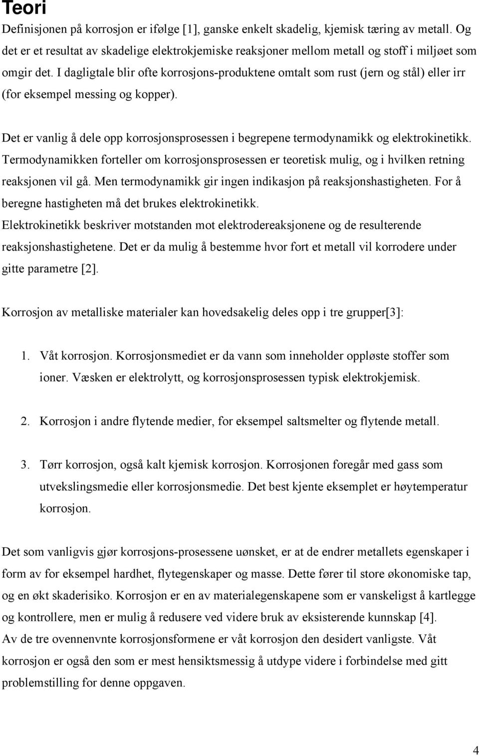 I dagligtale blir ofte korrosjons-produktene omtalt som rust (jern og stål) eller irr (for eksempel messing og kopper).