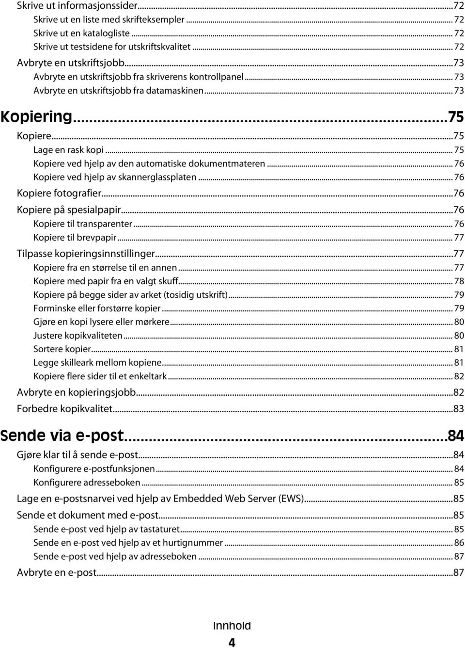 .. 75 Kopiere ved hjelp av den automatiske dokumentmateren... 76 Kopiere ved hjelp av skannerglassplaten... 76 Kopiere fotografier...76 Kopiere på spesialpapir...76 Kopiere til transparenter.