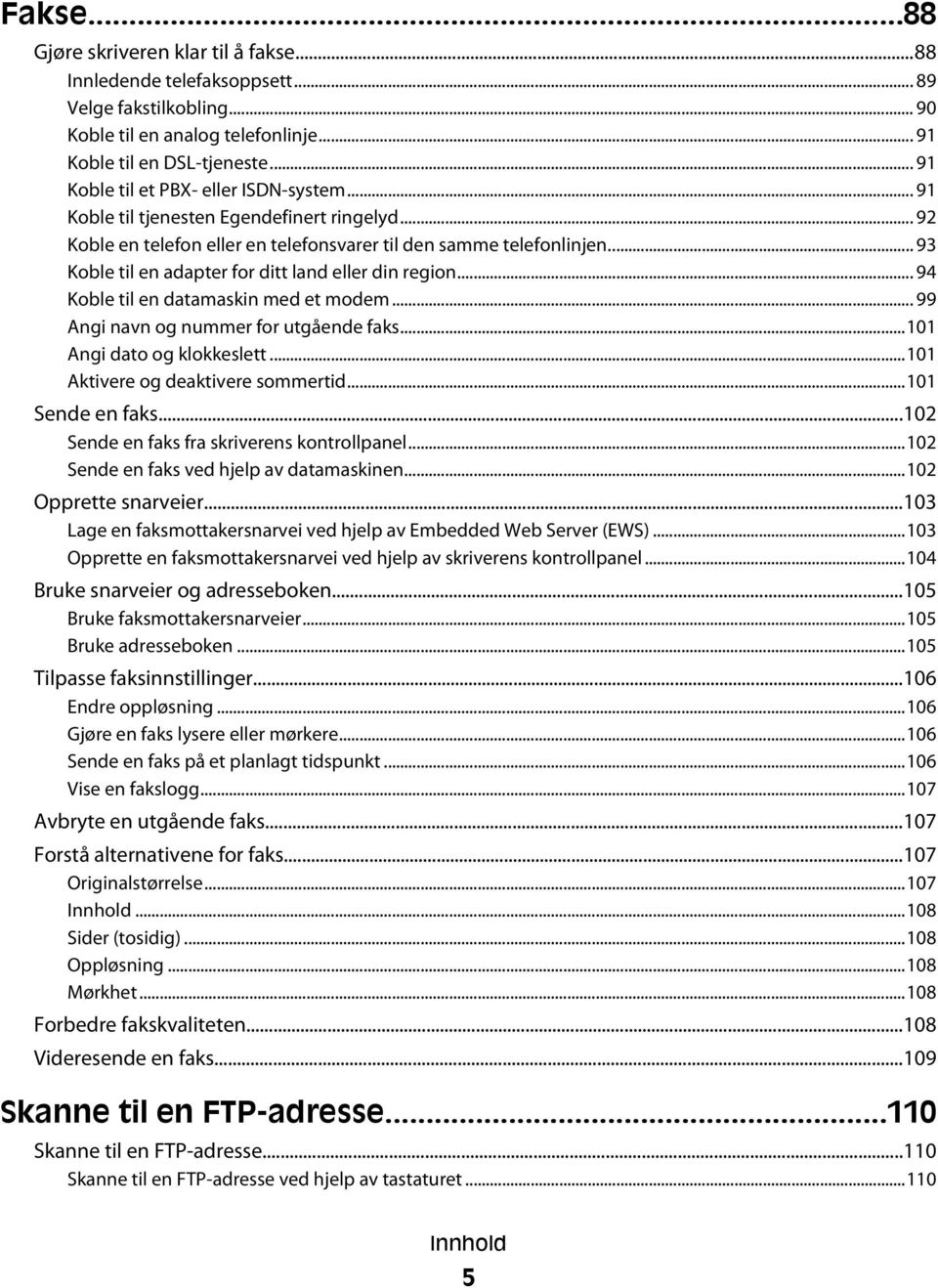 .. 93 Koble til en adapter for ditt land eller din region... 94 Koble til en datamaskin med et modem... 99 Angi navn og nummer for utgående faks...101 Angi dato og klokkeslett.