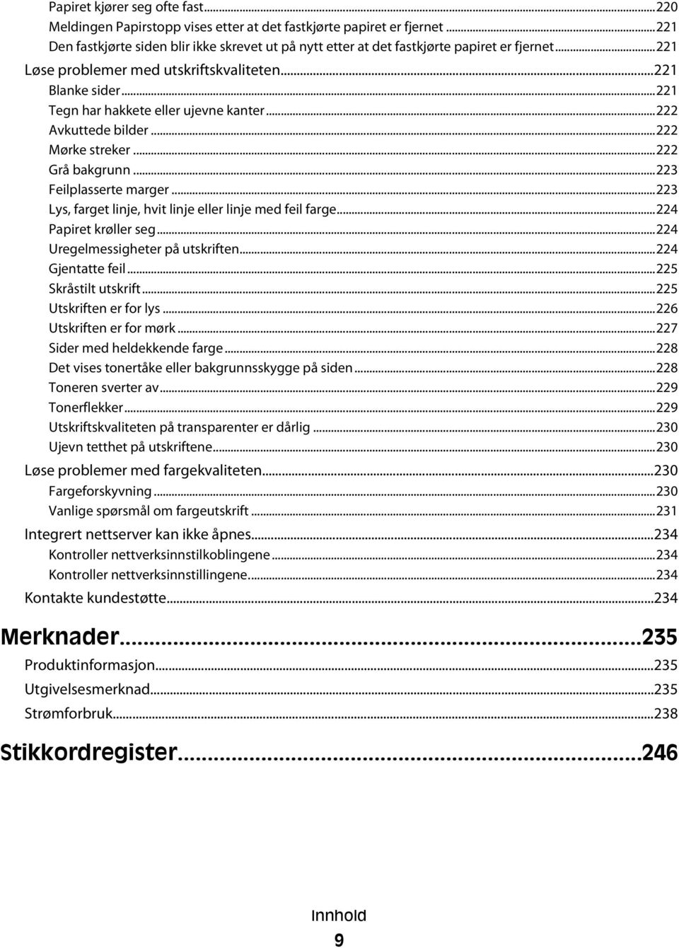 ..221 Tegn har hakkete eller ujevne kanter...222 Avkuttede bilder...222 Mørke streker...222 Grå bakgrunn...223 Feilplasserte marger...223 Lys, farget linje, hvit linje eller linje med feil farge.