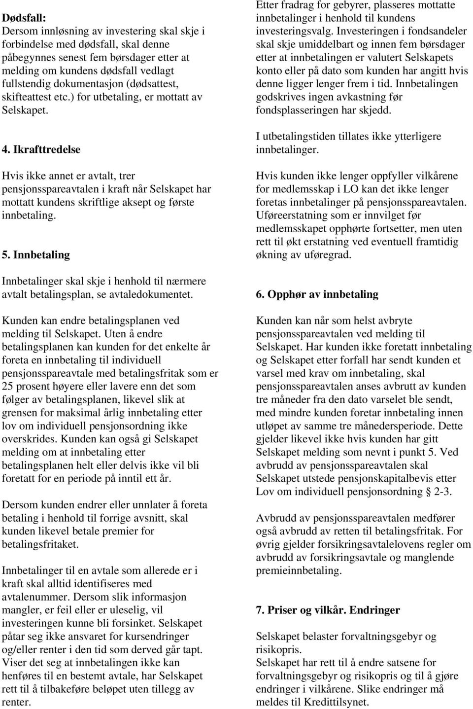 Ikrafttredelse Hvis ikke annet er avtalt, trer pensjonsspareavtalen i kraft når Selskapet har mottatt kundens skriftlige aksept og første innbetaling. 5.