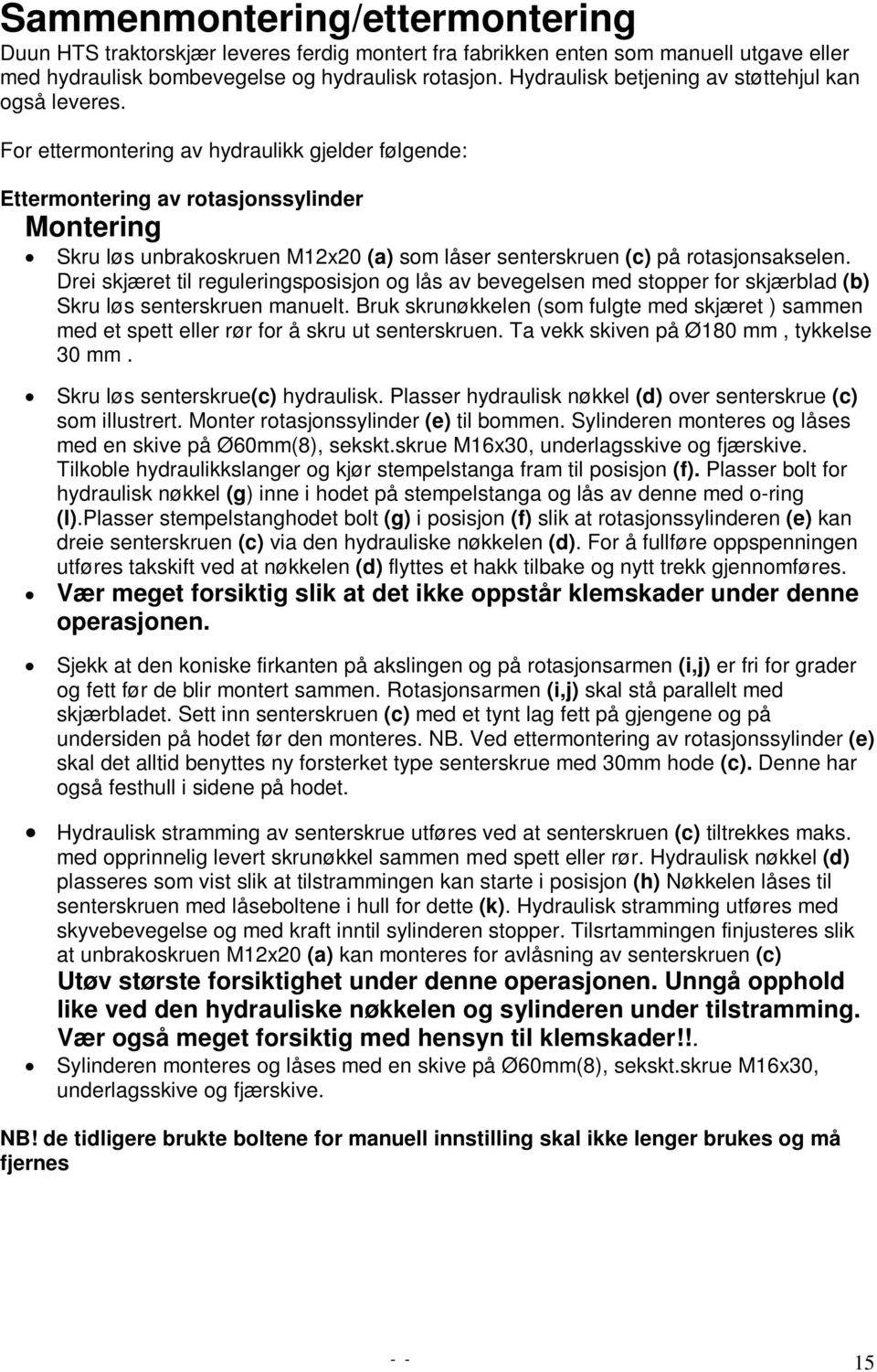 For ettermontering av hydraulikk gjelder følgende: Ettermontering av rotasjonssylinder Montering Skru løs unbrakoskruen M12x20 (a) som låser senterskruen (c) på rotasjonsakselen.