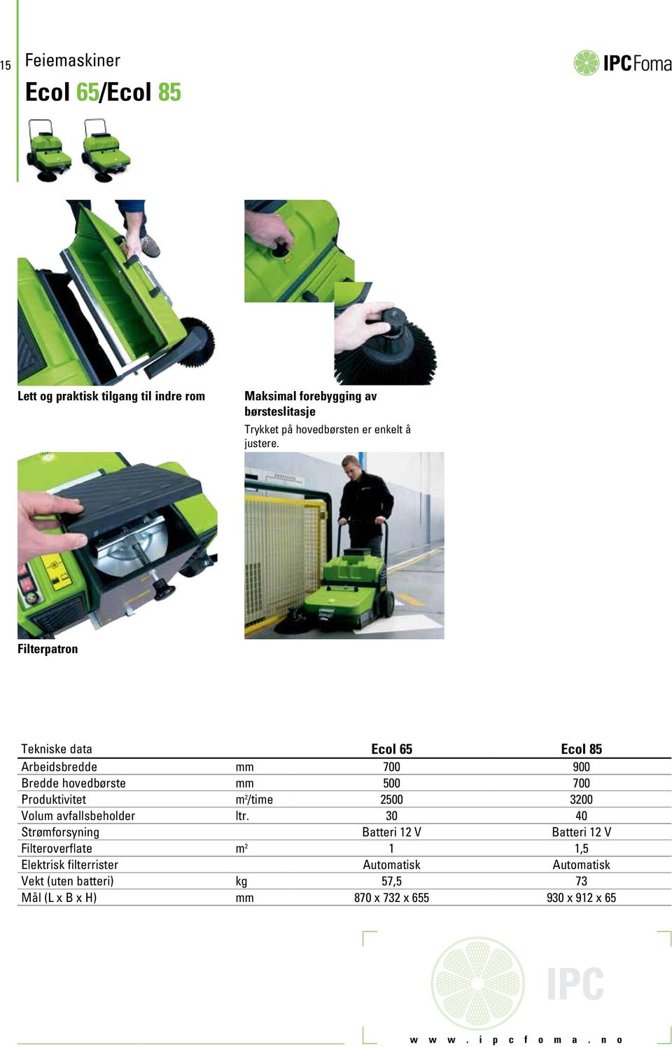 Filterpatron Tekniske data Ecol 65 Ecol 85 Arbeidsbredde mm 700 900 Bredde hovedbørste mm 500 700 Produktivitet m 2 /time 2500 3200