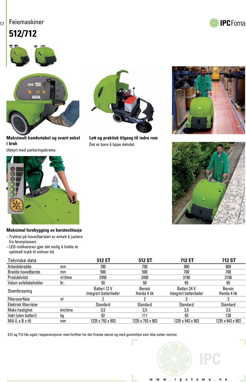 Tekniske data 512 ET 512 ST 712 ET 712 ST Arbeidsbredde mm 700 700 900 900 Bredde hovedbørste mm 500 500 700 700 Produktivitet m 2 /time 2450 2450 3150 3150 Volum avfallsbeholder ltr.