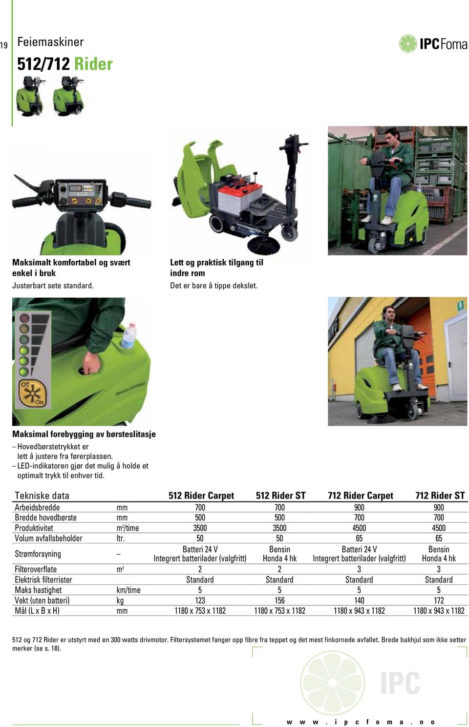 Tekniske data 512 Rider Carpet 512 Rider ST 712 Rider Carpet 712 Rider ST Arbeidsbredde mm 700 700 900 900 Bredde hovedbørste mm 500 500 700 700 Produktivitet m 2 /time 3500 3500 4500 4500 Volum