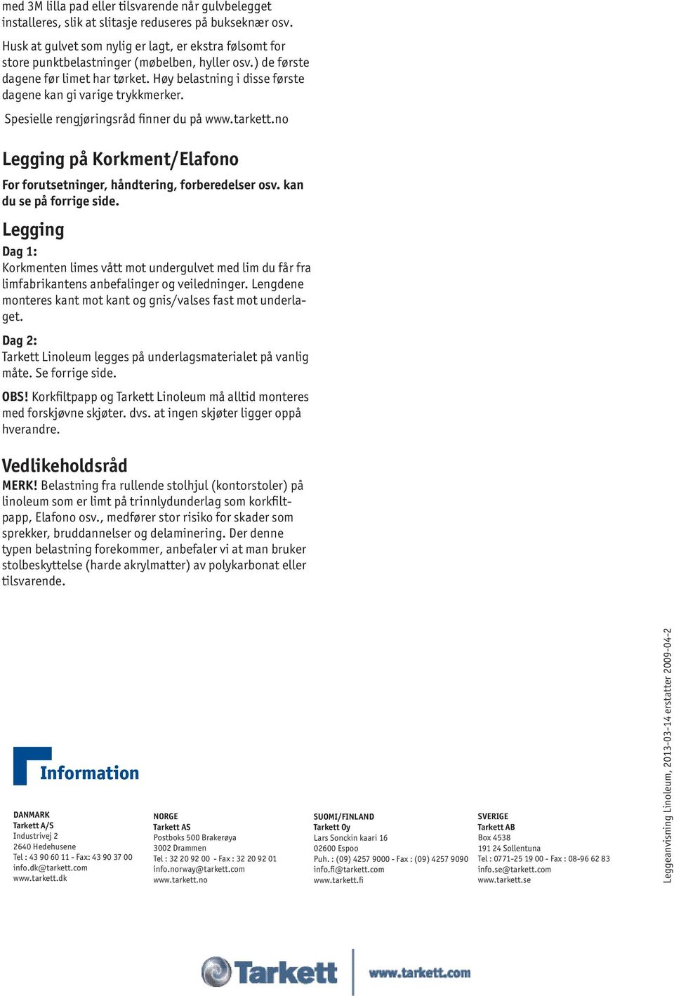 Høy belastning i disse første dagene kan gi varige trykkmerker. Spesielle rengjøringsråd finner du på www.tarkett.no Legging på Korkment/Elafono For forutsetninger, håndtering, forberedelser osv.