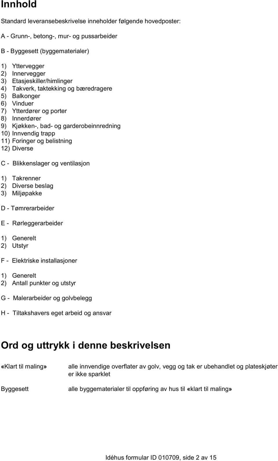 og belistning 12) Diverse C - Blikkenslager og ventilasjon 1) Takrenner 2) Diverse beslag 3) Miljøpakke D - Tømrerarbeider E - Rørleggerarbeider 1) Generelt 2) Utstyr F - Elektriske installasjoner 1)