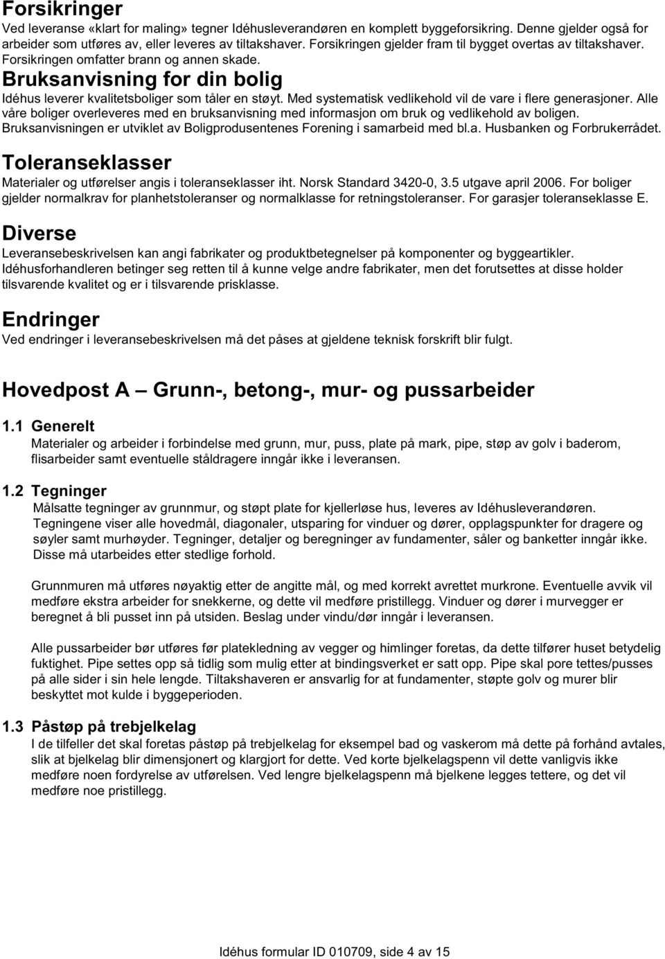 Med systematisk vedlikehold vil de vare i flere generasjoner. Alle våre boliger overleveres med en bruksanvisning med informasjon om bruk og vedlikehold av boligen.