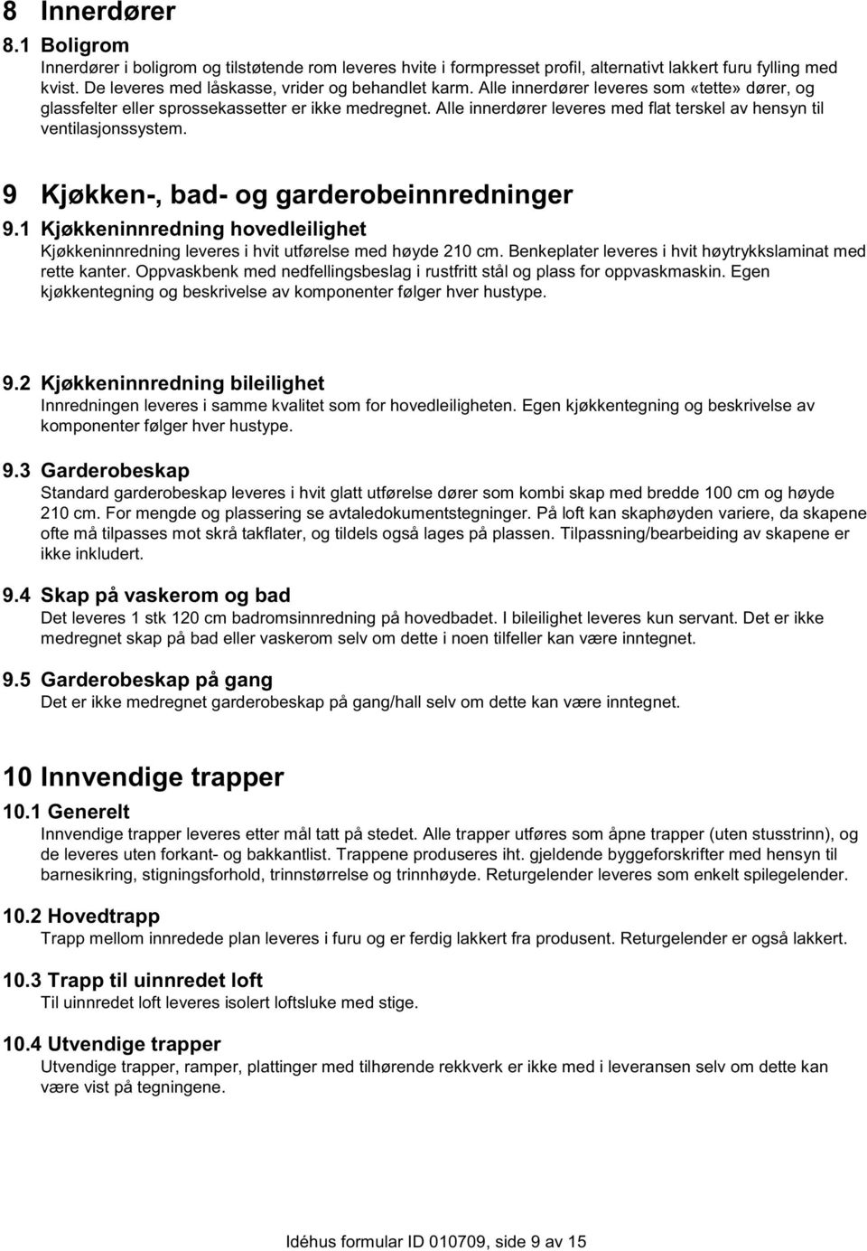 9 Kjøkken-, bad- og garderobeinnredninger 9.1 Kjøkkeninnredning hovedleilighet Kjøkkeninnredning leveres i hvit utførelse med høyde 210 cm.