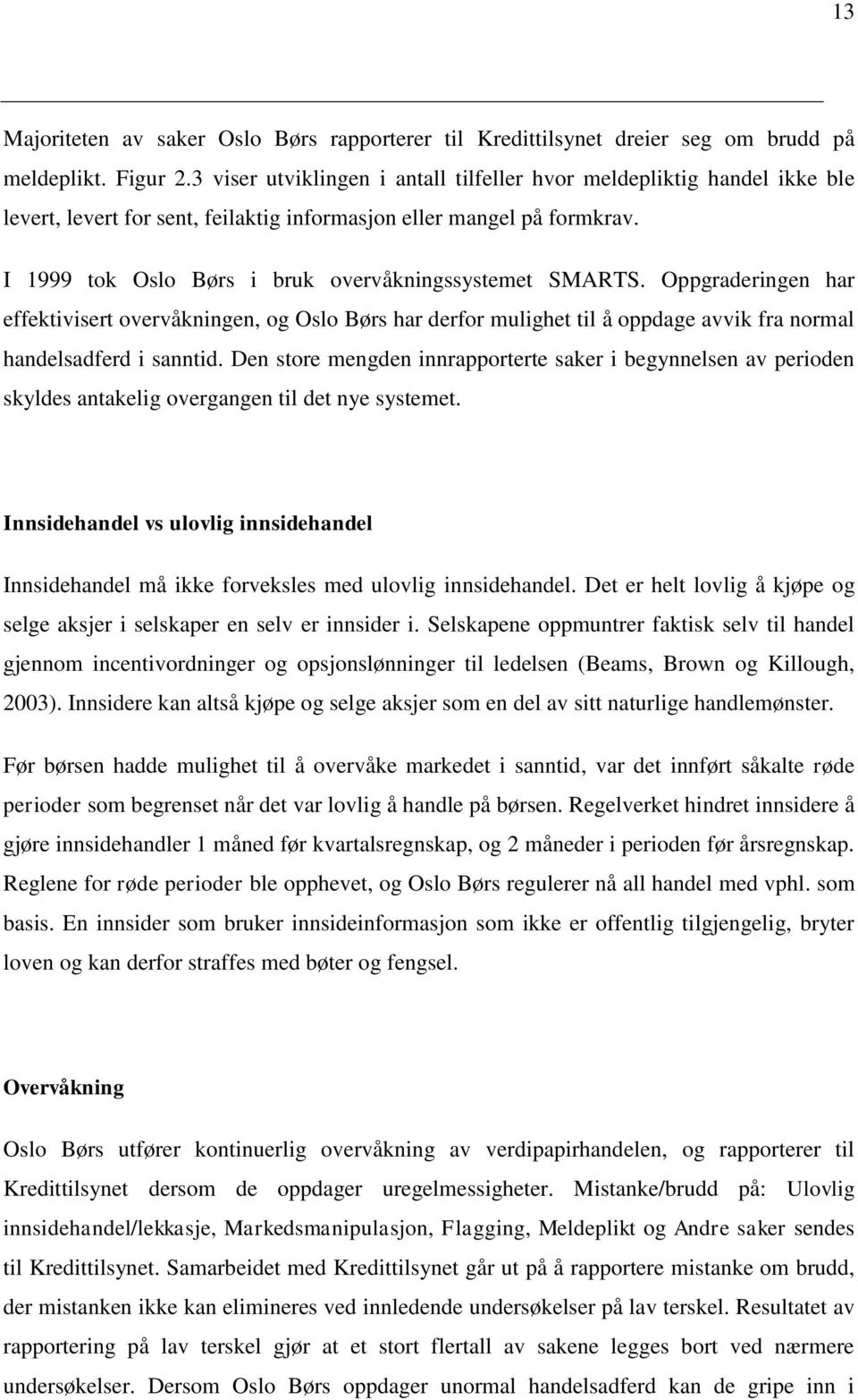 I 1999 tok Oslo Børs i bruk overvåkningssystemet SMARTS. Oppgraderingen har effektivisert overvåkningen, og Oslo Børs har derfor mulighet til å oppdage avvik fra normal handelsadferd i sanntid.