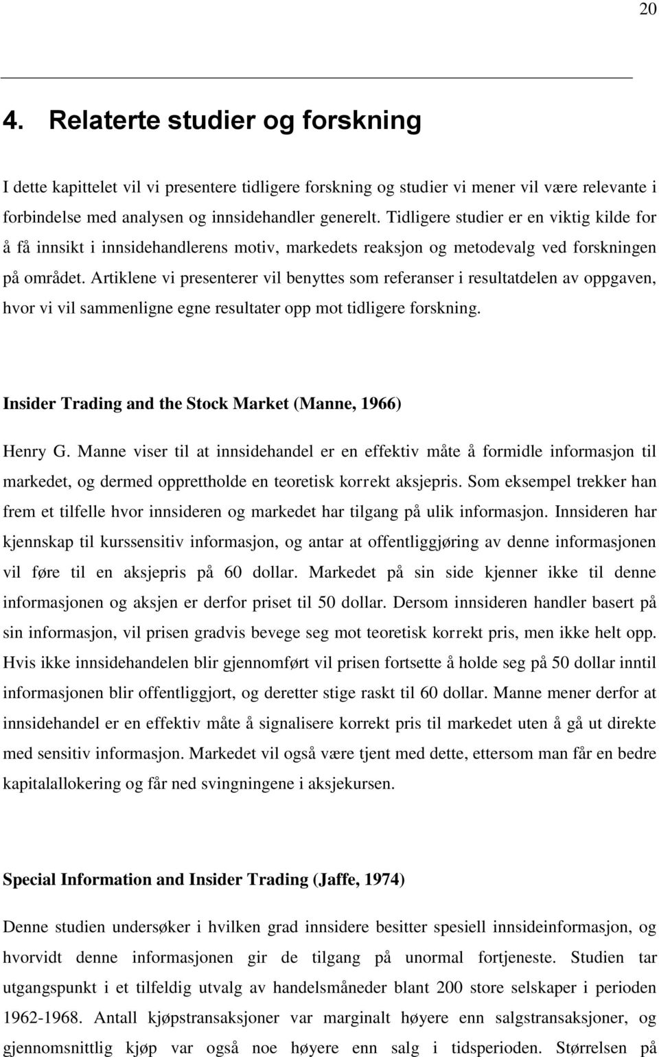 Artiklene vi presenterer vil benyttes som referanser i resultatdelen av oppgaven, hvor vi vil sammenligne egne resultater opp mot tidligere forskning.