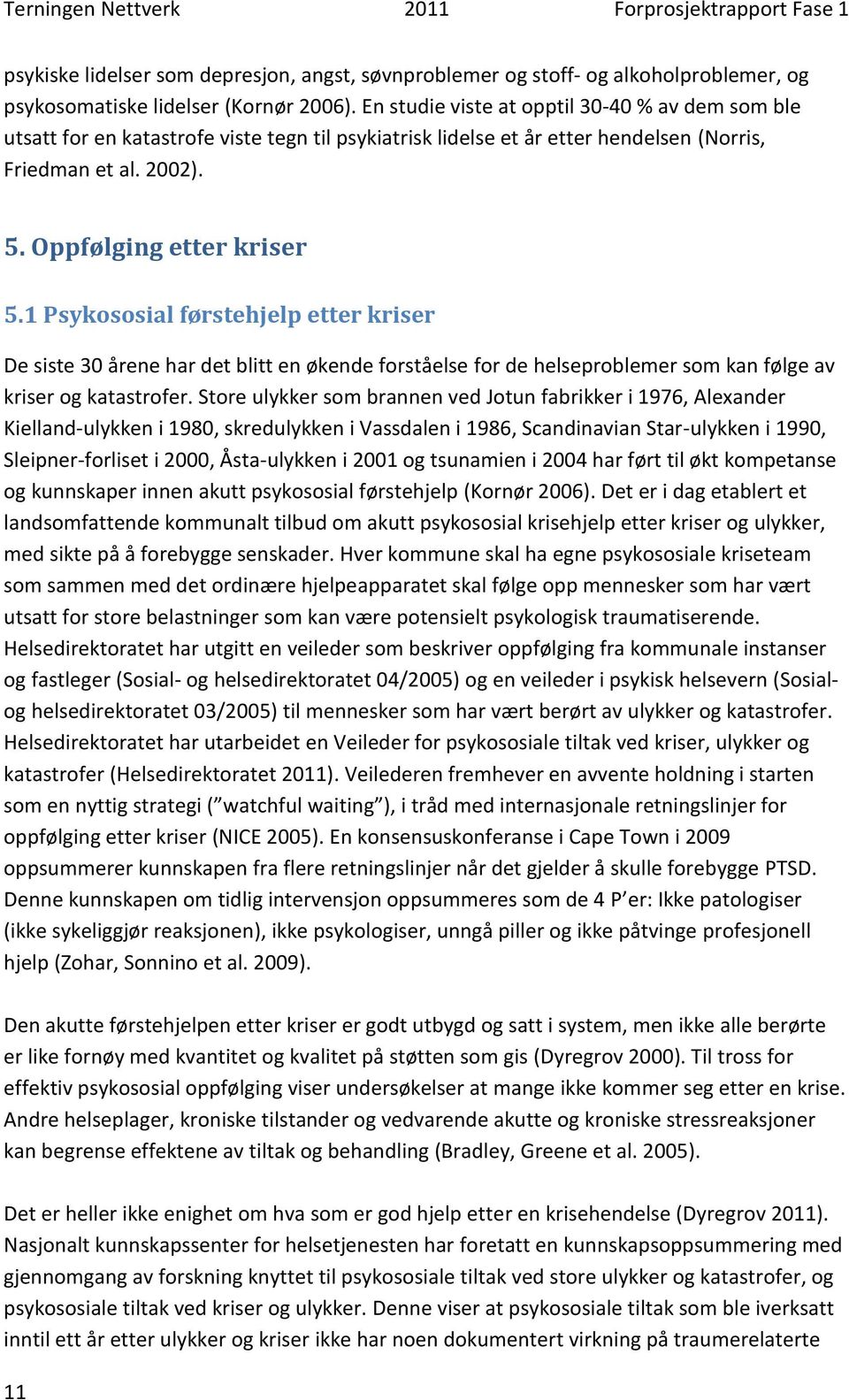 1 Psykososial førstehjelp etter kriser De siste 30 årene har det blitt en økende forståelse for de helseproblemer som kan følge av kriser og katastrofer.