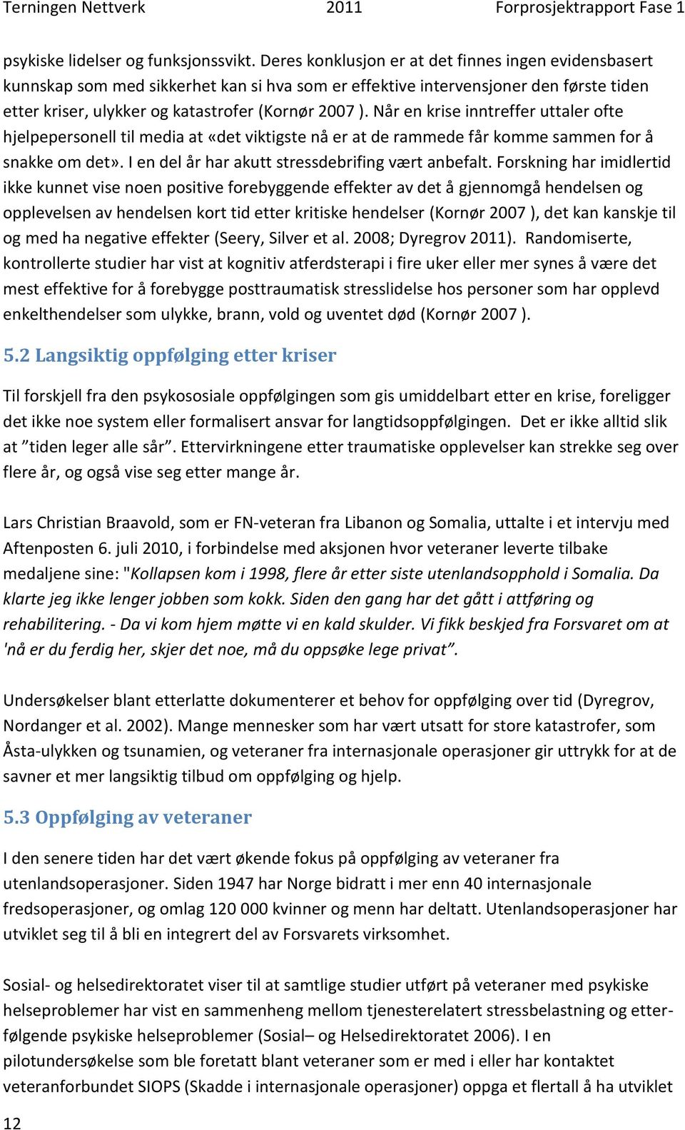 Når en krise inntreffer uttaler ofte hjelpepersonell til media at «det viktigste nå er at de rammede får komme sammen for å snakke om det». I en del år har akutt stressdebrifing vært anbefalt.