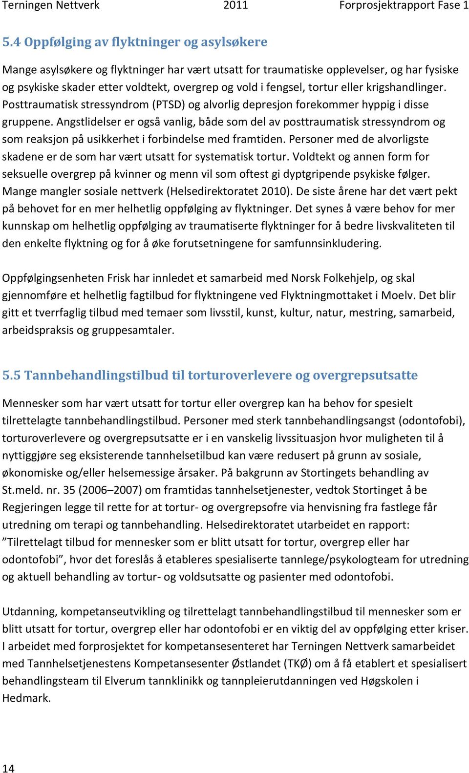 Angstlidelser er også vanlig, både som del av posttraumatisk stressyndrom og som reaksjon på usikkerhet i forbindelse med framtiden.