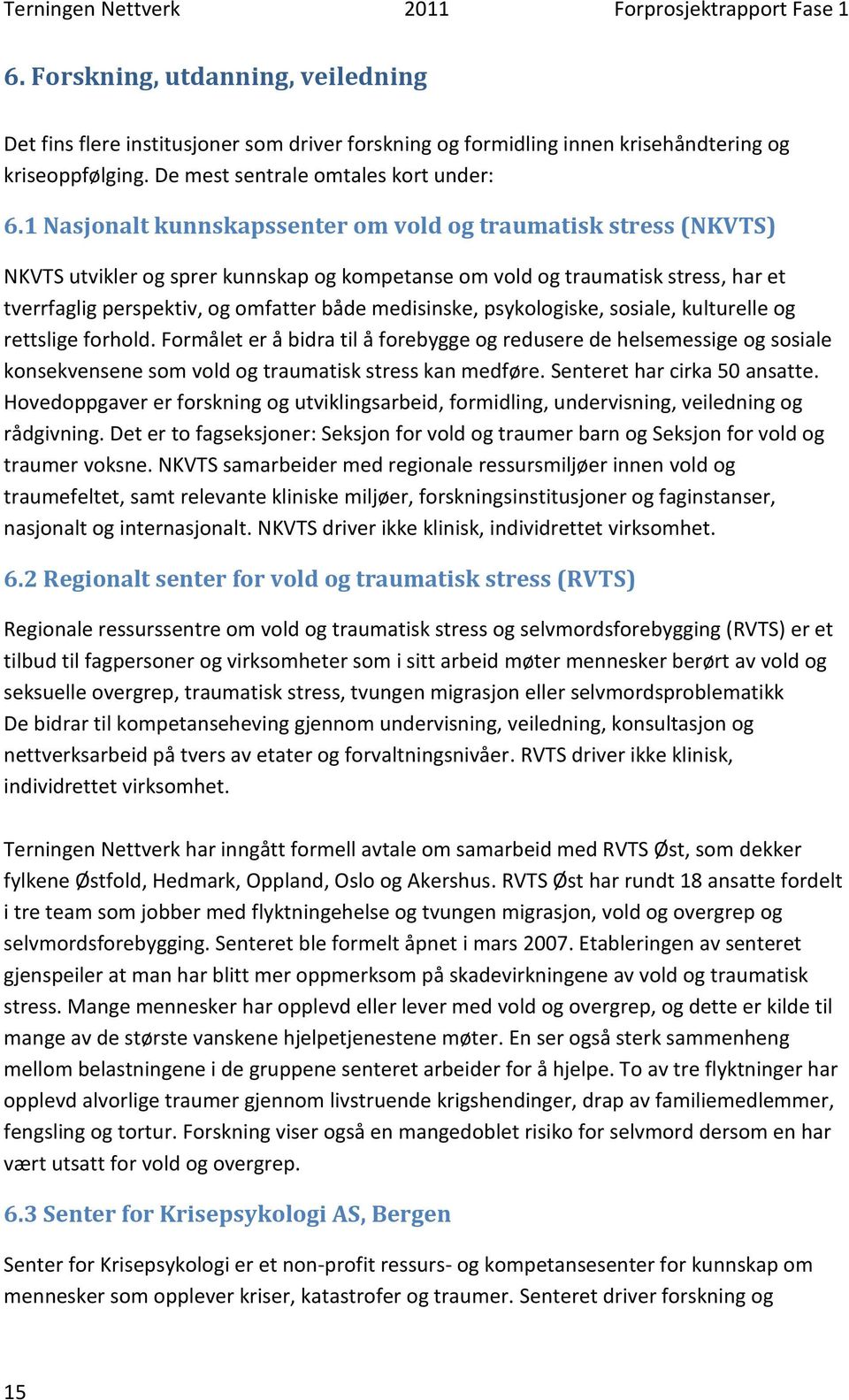 medisinske, psykologiske, sosiale, kulturelle og rettslige forhold. Formålet er å bidra til å forebygge og redusere de helsemessige og sosiale konsekvensene som vold og traumatisk stress kan medføre.