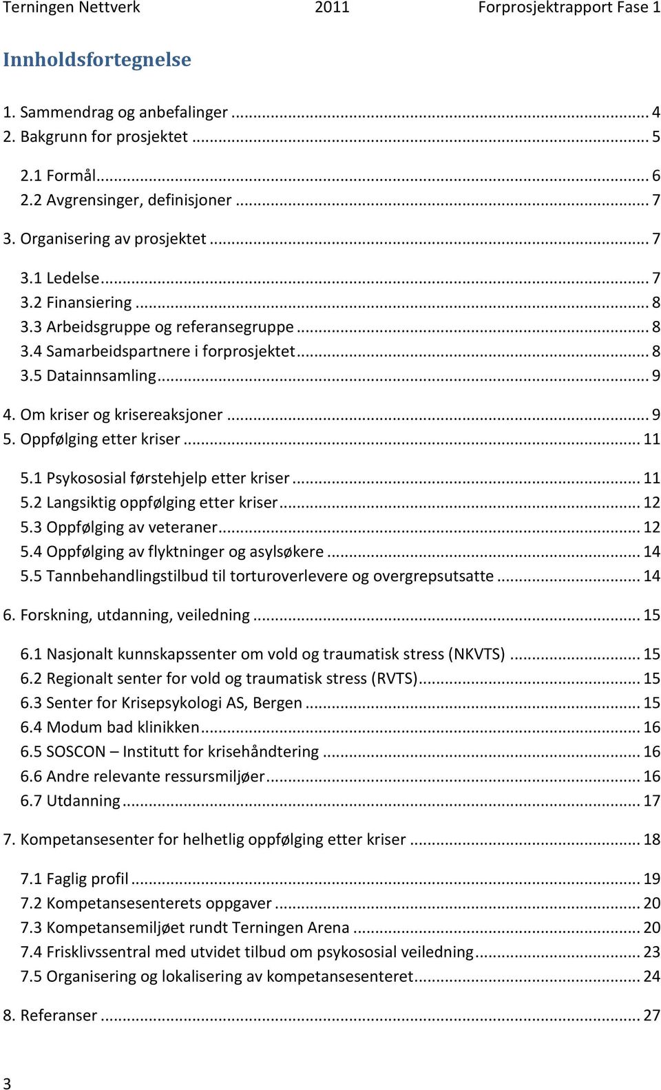 1 Psykososial førstehjelp etter kriser... 11 5.2 Langsiktig oppfølging etter kriser... 12 5.3 Oppfølging av veteraner... 12 5.4 Oppfølging av flyktninger og asylsøkere... 14 5.