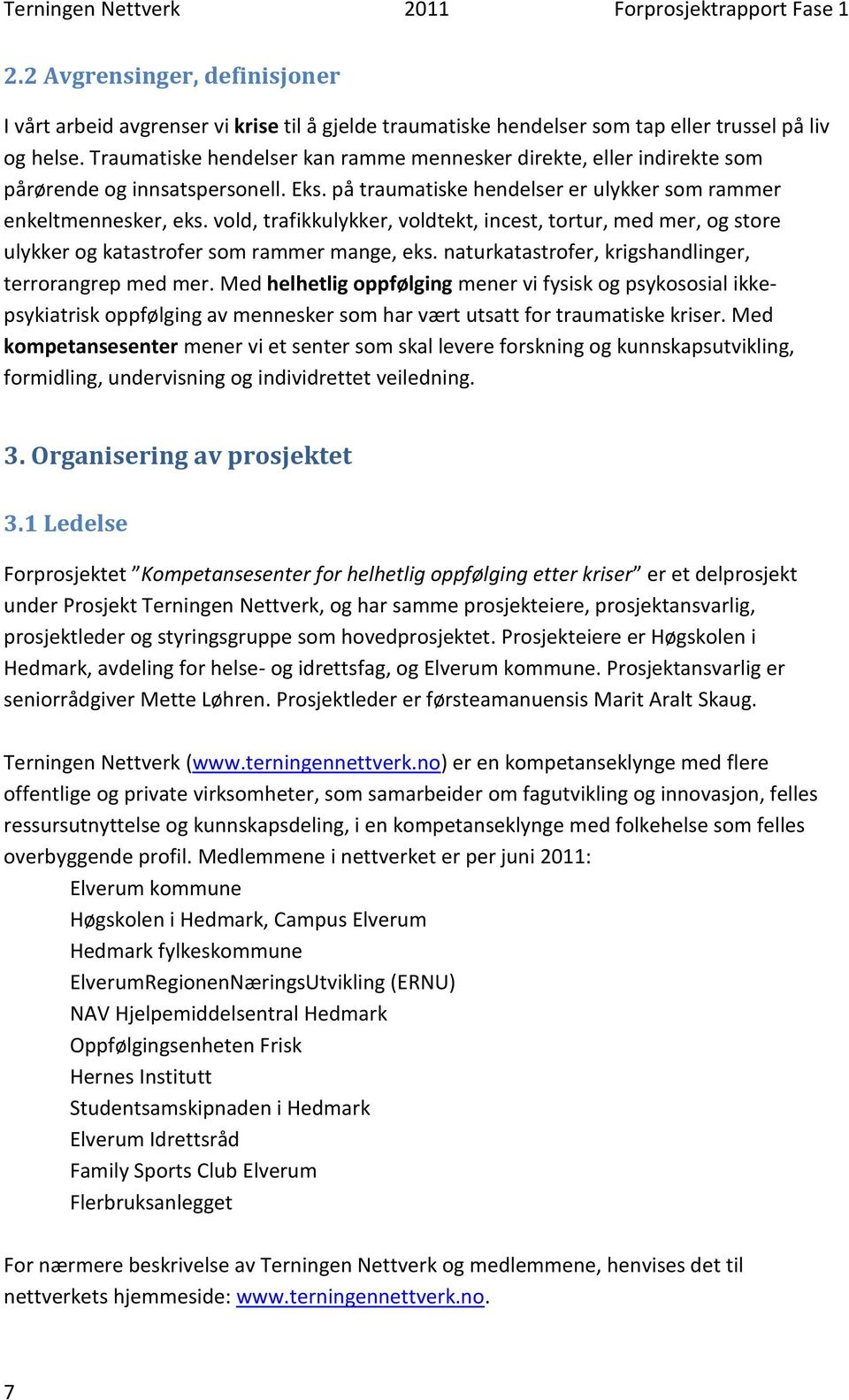 vold, trafikkulykker, voldtekt, incest, tortur, med mer, og store ulykker og katastrofer som rammer mange, eks. naturkatastrofer, krigshandlinger, terrorangrep med mer.