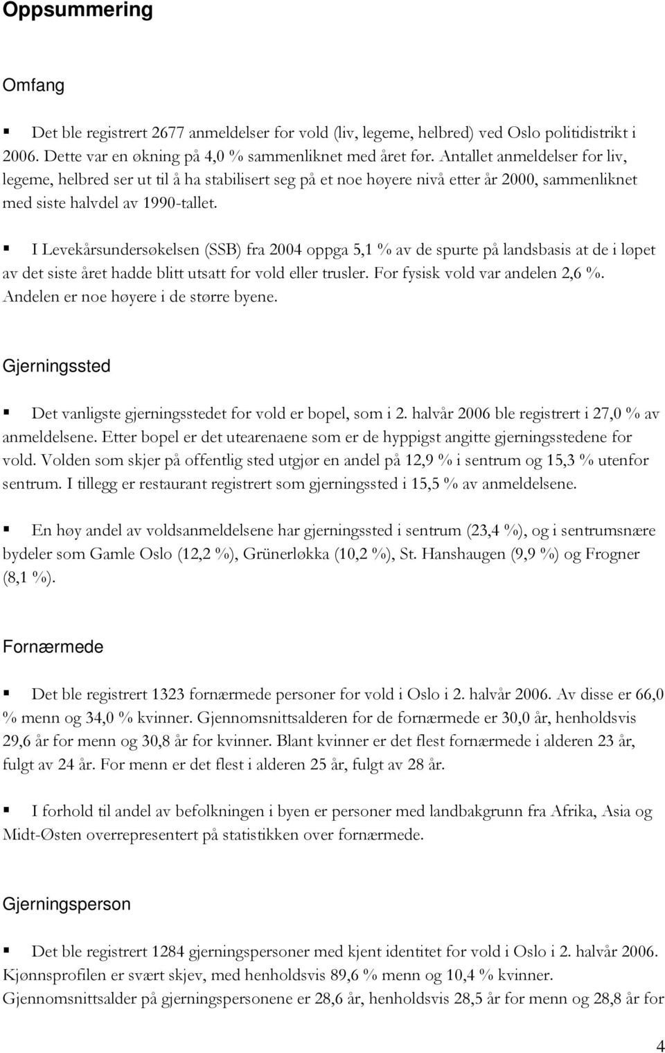 I Levekårsundersøkelsen (SSB) fra 2004 oppga 5,1 % av de spurte på landsbasis at de i løpet av det siste året hadde blitt utsatt for vold eller trusler. For fysisk vold var andelen 2,6 %.