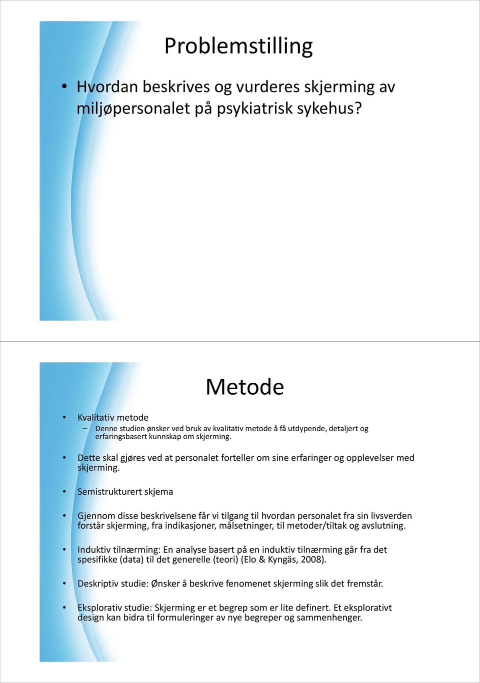 Dette skal gjøres ved at personalet forteller om sine erfaringer og opplevelser med skjerming.