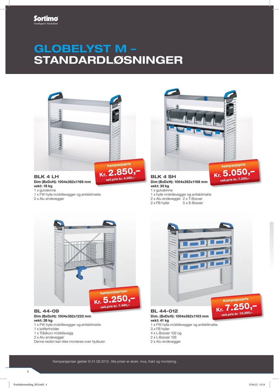 250, BL 44-09 Dim (BxDxH): 1004x382x1222 mm vekt: 26 kg 1 x koffertholder 1 x Trådkurv m/skillevegg Denne reolen kan ikke monteres over hjulbuen er 5.250, 7.