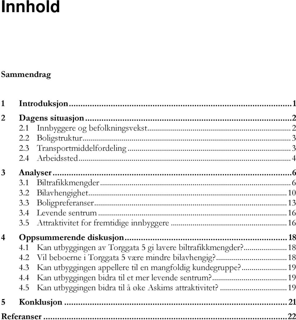 .. 16 4 Oppsummerende diskusjon... 18 4.1 Kan utbyggingen av Torggata 5 gi lavere biltrafikkmengder?... 18 4.2 Vil beboerne i Torggata 5 være mindre bilavhengig?... 18 4.3 Kan utbyggingen appellere til en mangfoldig kundegruppe?