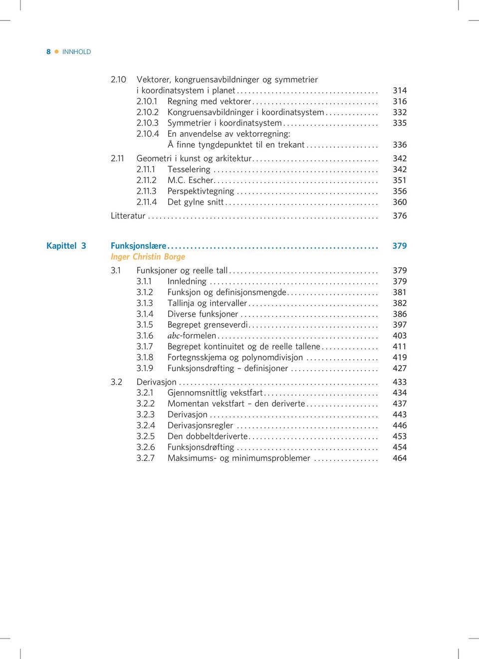 .. 356 2.11.4 Det gylne snitt... 360 Litteratur... 376 Kapittel 3 Funksjonslære... 379 Inger Christin Borge 3.1 Funksjoner og reelle tall... 379 3.1.1 Innledning... 379 3.1.2 Funksjon og definisjonsmengde.