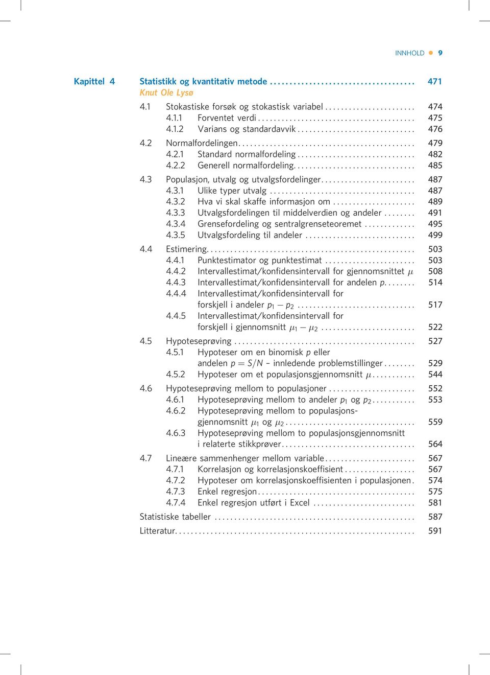 .. 489 4.3.3 Utvalgsfordelingen til middelverdien og andeler... 491 4.3.4 Grensefordeling og sentralgrenseteoremet... 495 4.3.5 Utvalgsfordeling til andeler... 499 4.4 Estimering... 503 4.4.1 Punktestimator og punktestimat.