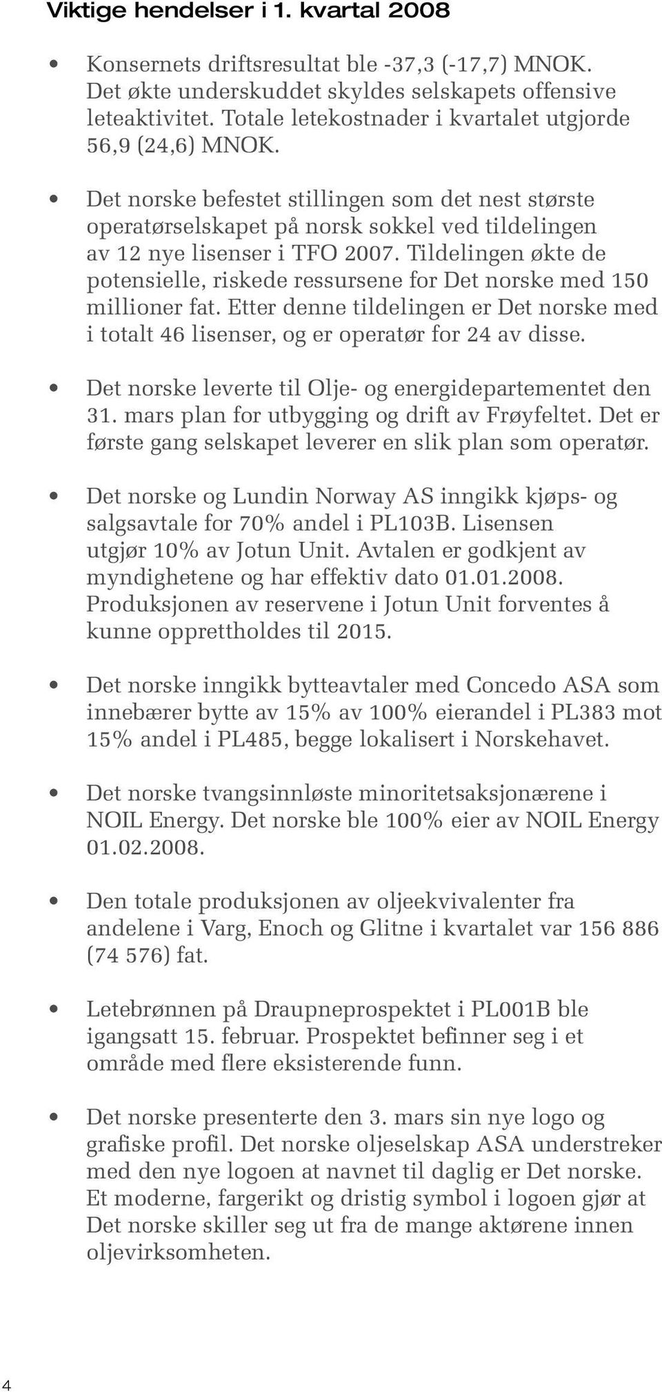 Tildelingen økte de potensielle, riskede ressursene for Det norske med 150 millioner fat. Etter denne tildelingen er Det norske med i totalt 46 lisenser, og er operatør for 24 av disse.