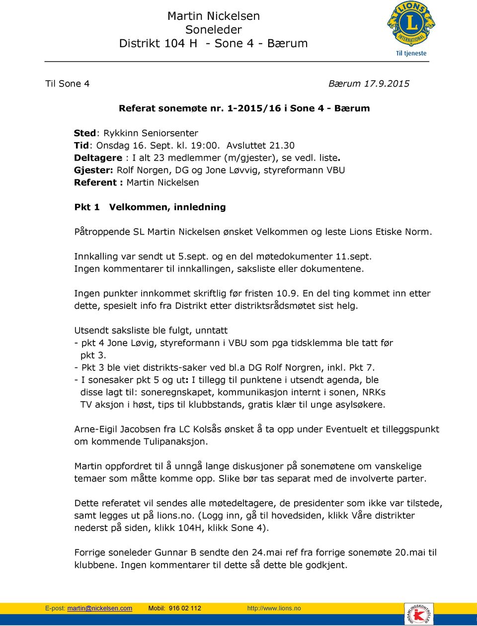 Gjester: Rolf Norgen, DG og Jone Løvvig, styreformann VBU Referent : Martin Nickelsen køkøkæøkæøkærift Pkt 1 Velkommen, innledning Påtroppende SL Martin Nickelsen ønsket Velkommen og leste Lions