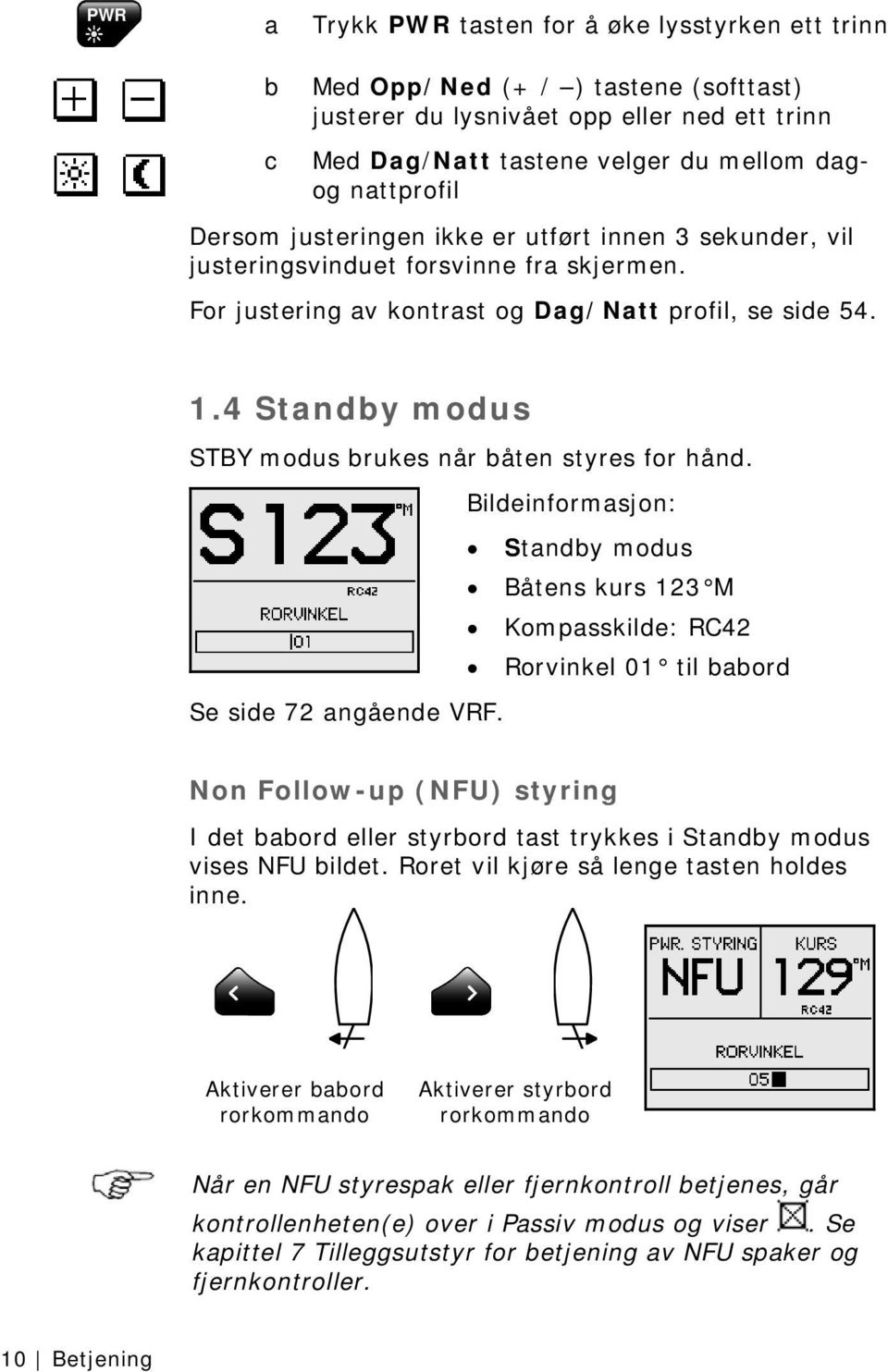 4 Standby modus STBY modus brukes når båten styres for hånd. Bildeinformasjon: Standby modus Båtens kurs 123 M Kompasskilde: RC42 Rorvinkel 01 til babord Se side 72 angående VRF.