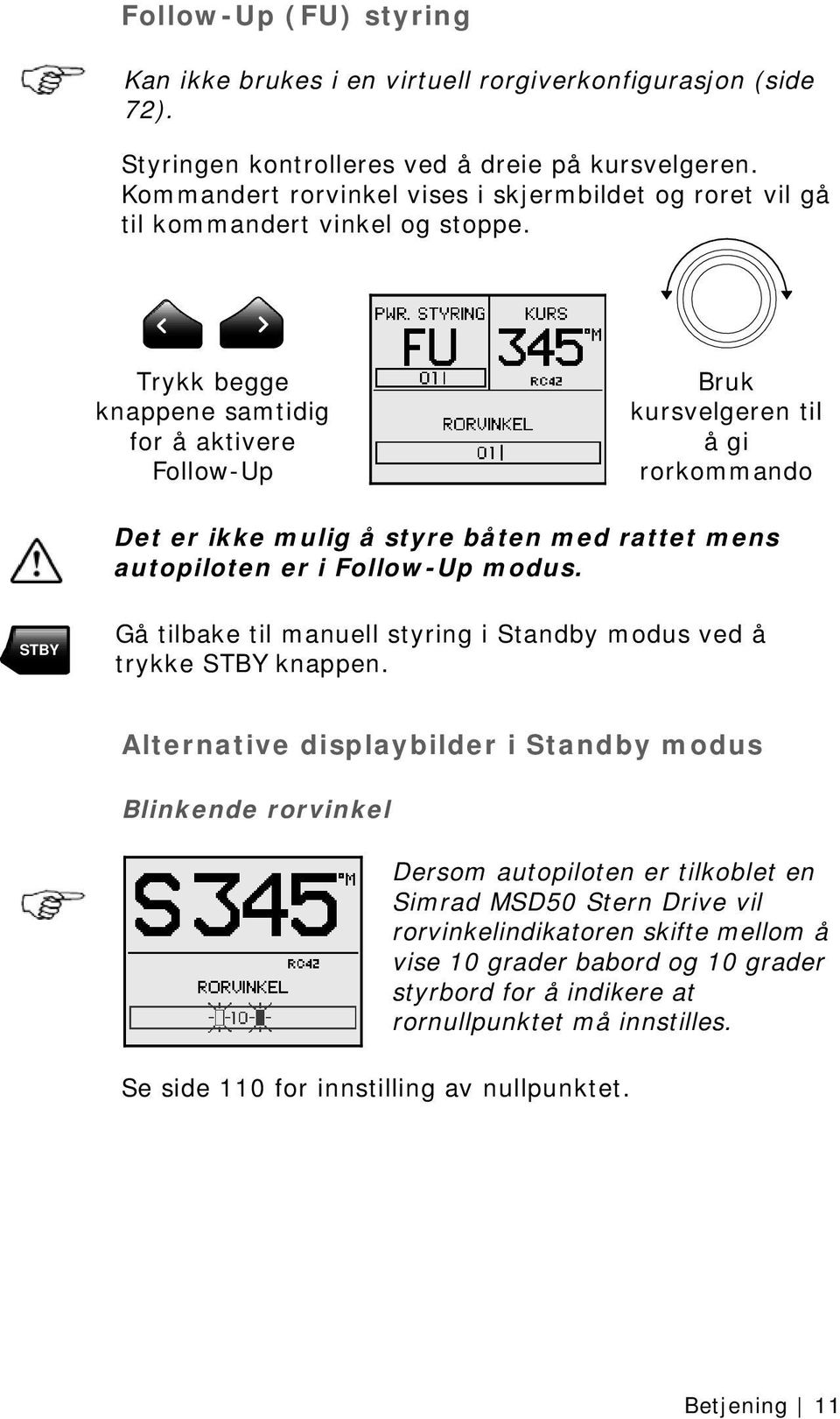 Trykk begge knappene samtidig for å aktivere Follow-Up Bruk kursvelgeren til å gi rorkommando Det er ikke mulig å styre båten med rattet mens autopiloten er i Follow-Up modus.