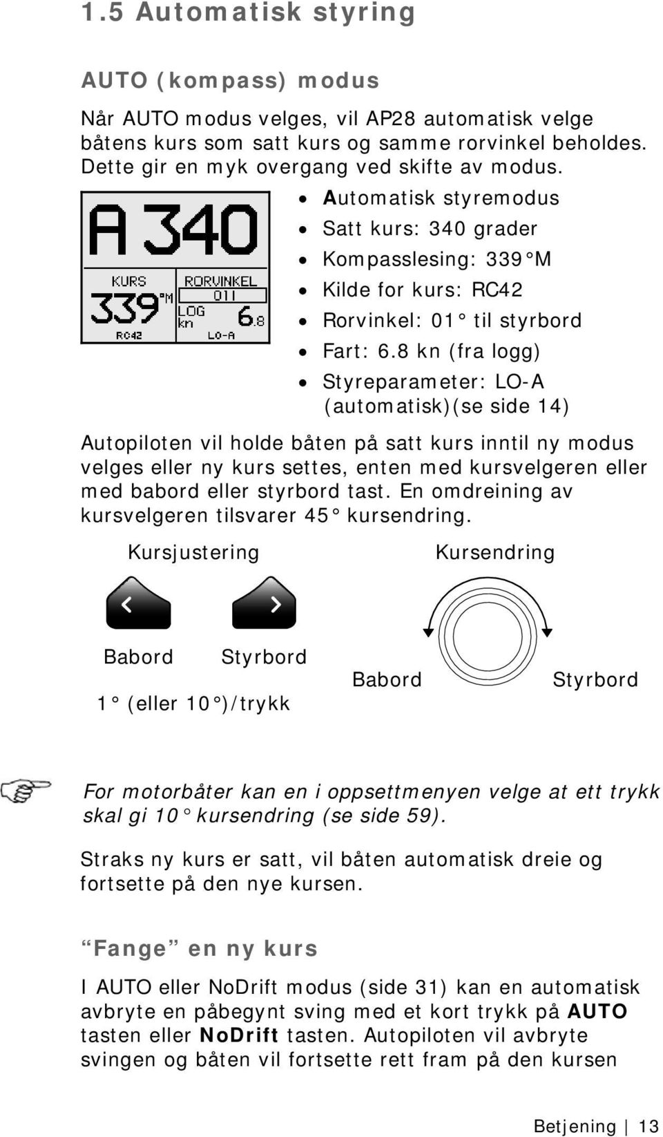 8 kn (fra logg) Styreparameter: LO-A (automatisk)(se side 14) Autopiloten vil holde båten på satt kurs inntil ny modus velges eller ny kurs settes, enten med kursvelgeren eller med babord eller