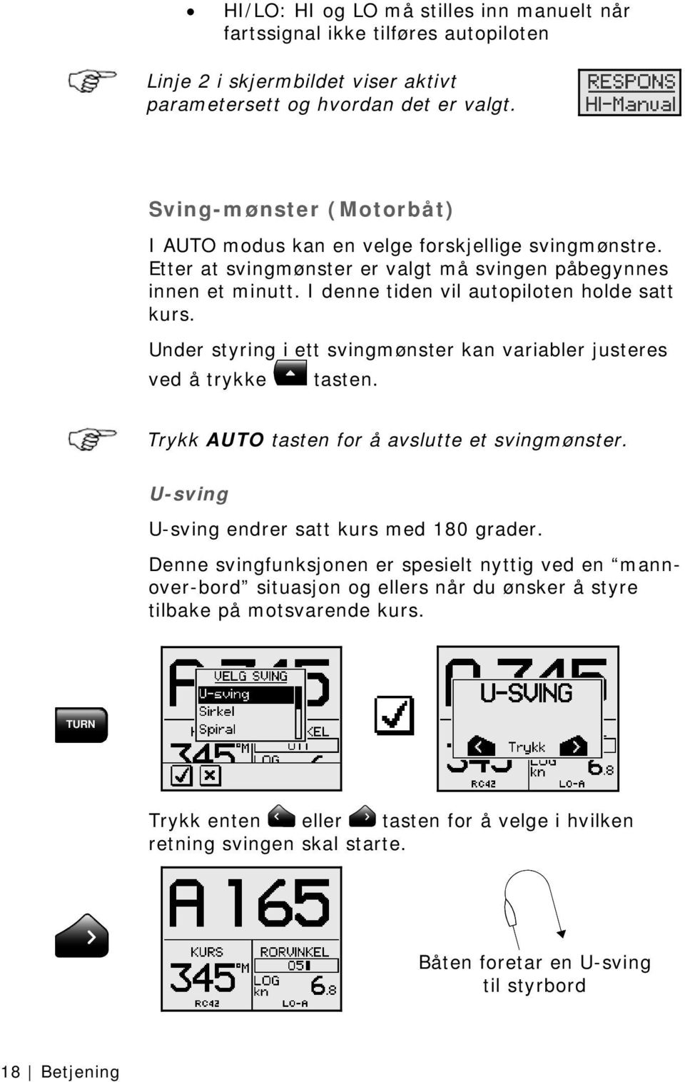 Under styring i ett svingmønster kan variabler justeres ved å trykke tasten. Trykk AUTO tasten for å avslutte et svingmønster. U-sving U-sving endrer satt kurs med 180 grader.