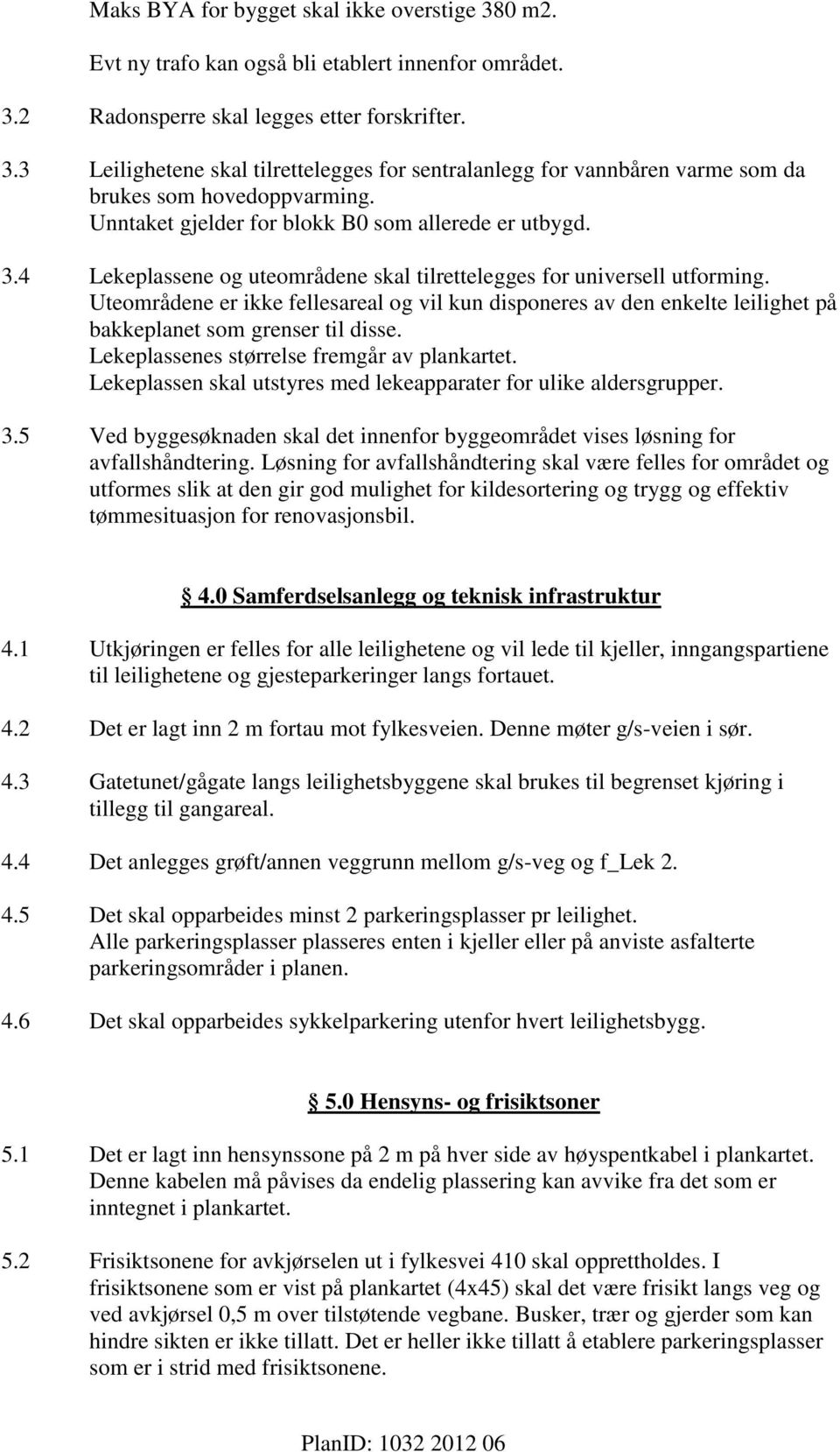 Uteområdene er ikke fellesareal og vil kun disponeres av den enkelte leilighet på bakkeplanet som grenser til disse. Lekeplassenes størrelse fremgår av plankartet.