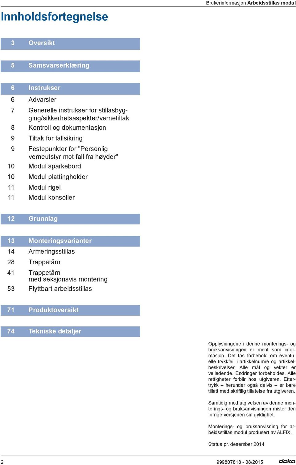 Monteringsvarianter 14 Armeringsstillas 28 Trappetårn 41 Trappetårn med seksjonsvis montering 53 Flyttbart arbeidsstillas 71 Produktoversikt 74 Tekniske detaljer Opplysningene i denne monterings- og