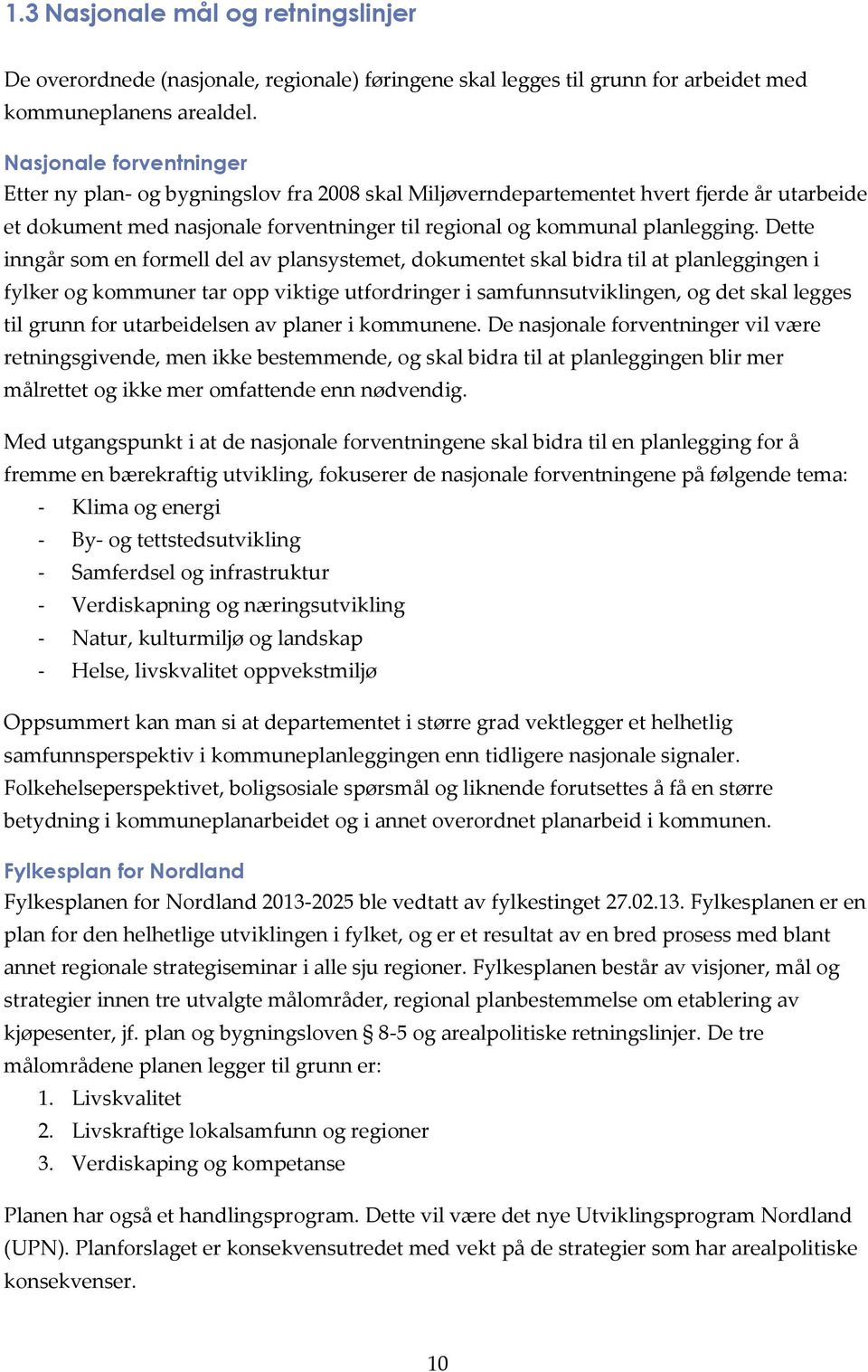 Dette inngår som en formell del av plansystemet, dokumentet skal bidra til at planleggingen i fylker og kommuner tar opp viktige utfordringer i samfunnsutviklingen, og det skal legges til grunn for