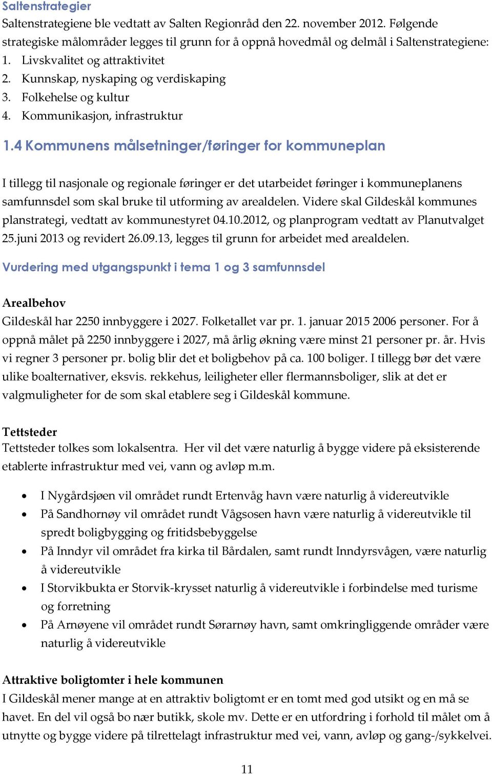 4 Kommunens målsetninger/føringer for kommuneplan I tillegg til nasjonale og regionale føringer er det utarbeidet føringer i kommuneplanens samfunnsdel som skal bruke til utforming av arealdelen.