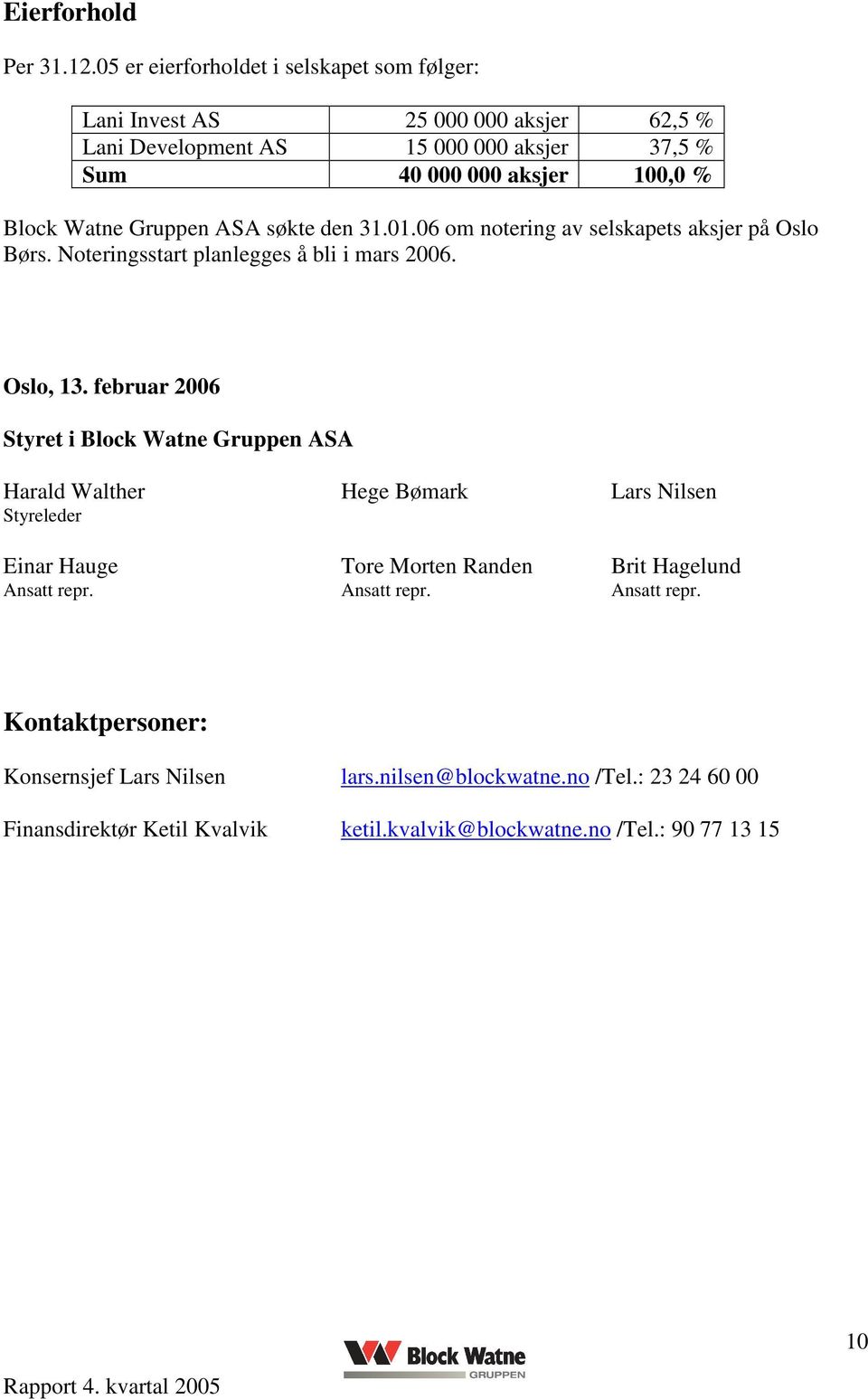 Watne Gruppen ASA søkte den 31.01.06 om notering av selskapets aksjer på Oslo Børs. Noteringsstart planlegges å bli i mars 2006. Oslo, 13.