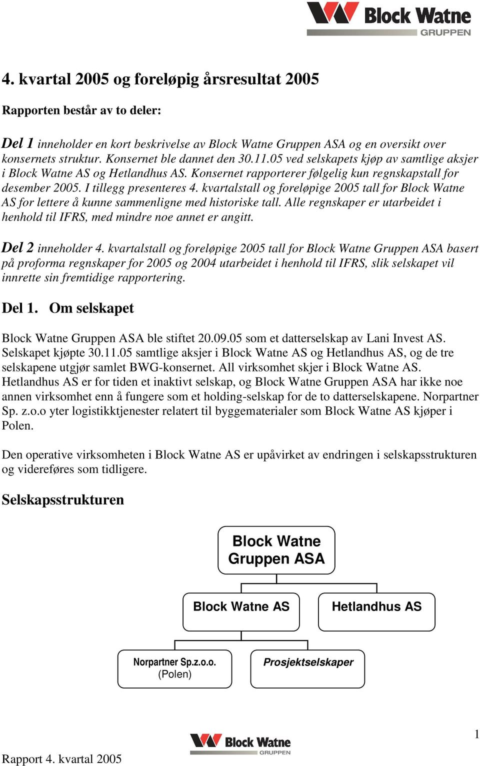 kvartalstall og foreløpige 2005 tall for Block Watne AS for lettere å kunne sammenligne med historiske tall. Alle regnskaper er utarbeidet i henhold til IFRS, med mindre noe annet er angitt.