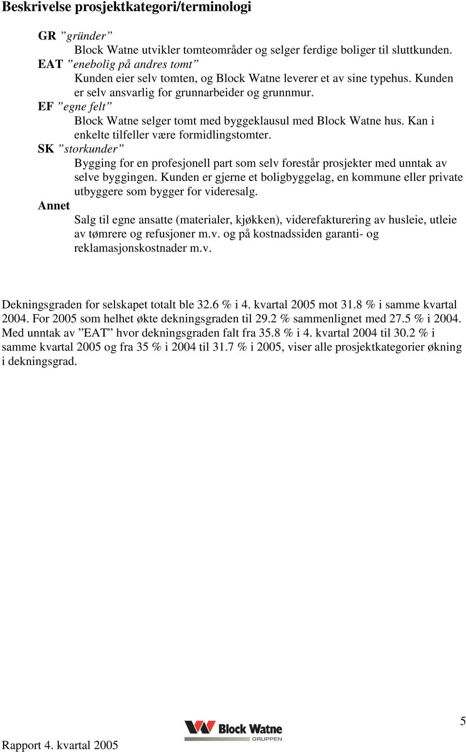 EF egne felt Block Watne selger tomt med byggeklausul med Block Watne hus. Kan i enkelte tilfeller være formidlingstomter.