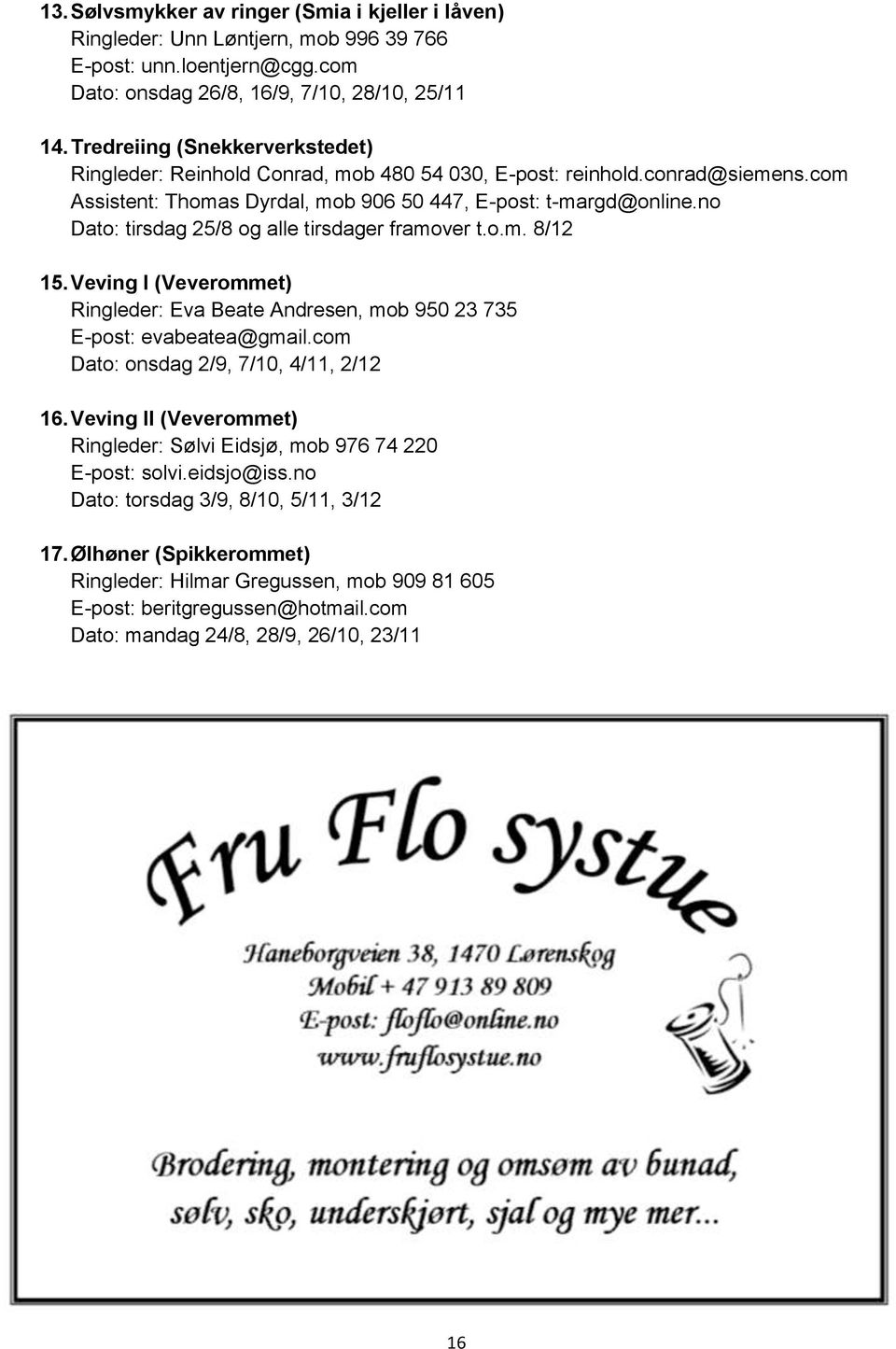 no Dato: tirsdag 25/8 og alle tirsdager framover t.o.m. 8/12 15. Veving I (Veverommet) Ringleder: Eva Beate Andresen, mob 950 23 735 E-post: evabeatea@gmail.com Dato: onsdag 2/9, 7/10, 4/11, 2/12 16.