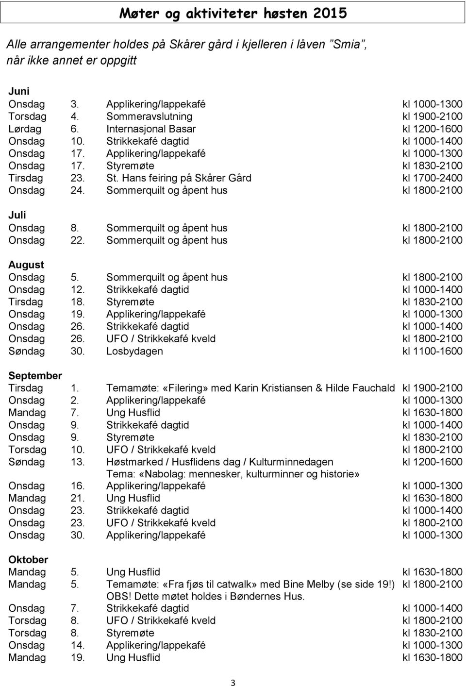 Styremøte kl 1830-2100 Tirsdag 23. St. Hans feiring på Skårer Gård kl 1700-2400 Onsdag 24. Sommerquilt og åpent hus kl 1800-2100 Juli Onsdag 8. Sommerquilt og åpent hus kl 1800-2100 Onsdag 22.