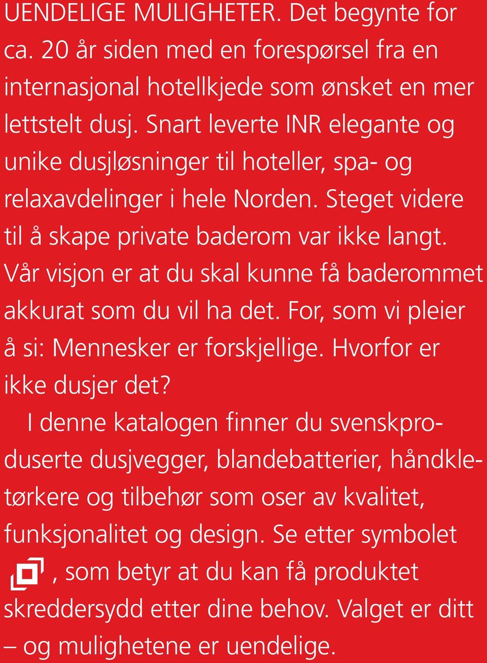 Vår visjon er at du skal kunne få baderommet akkurat som du vil ha det. For, som vi pleier å si: Mennesker er forskjellige. Hvorfor er ikke dusjer det?