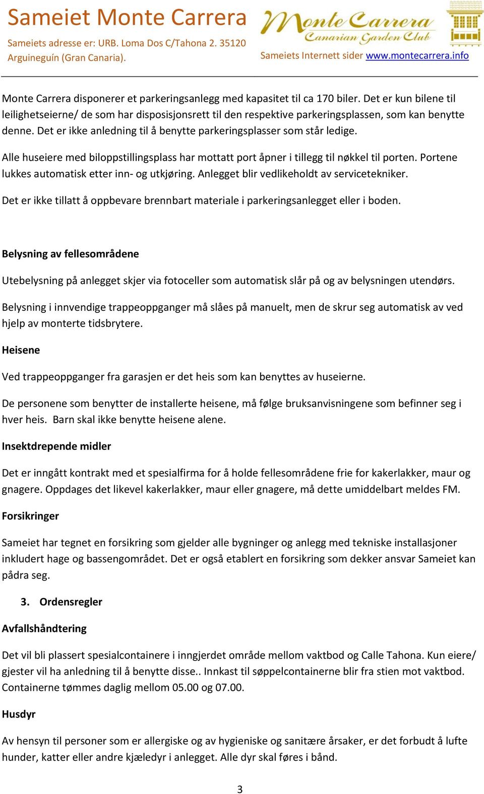 Alle huseiere med biloppstillingsplass har mottatt port åpner i tillegg til nøkkel til porten. Portene lukkes automatisk etter inn og utkjøring. Anlegget blir vedlikeholdt av servicetekniker.