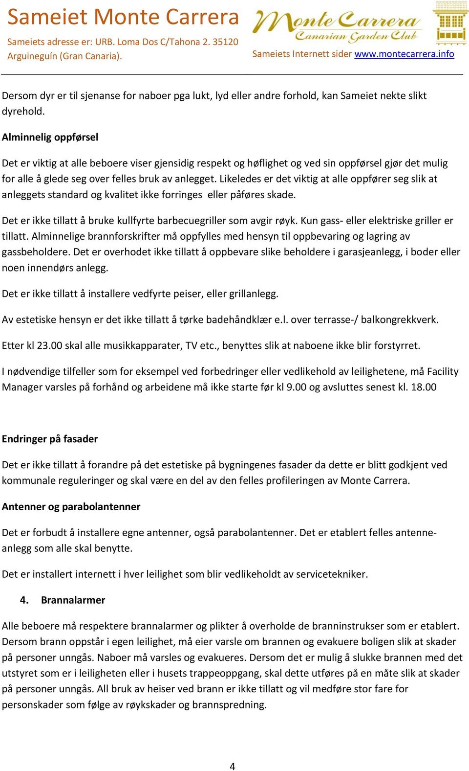 Likeledes er det viktig at alle oppfører seg slik at anleggets standard og kvalitet ikke forringes eller påføres skade. Det er ikke tillatt å bruke kullfyrte barbecuegriller som avgir røyk.