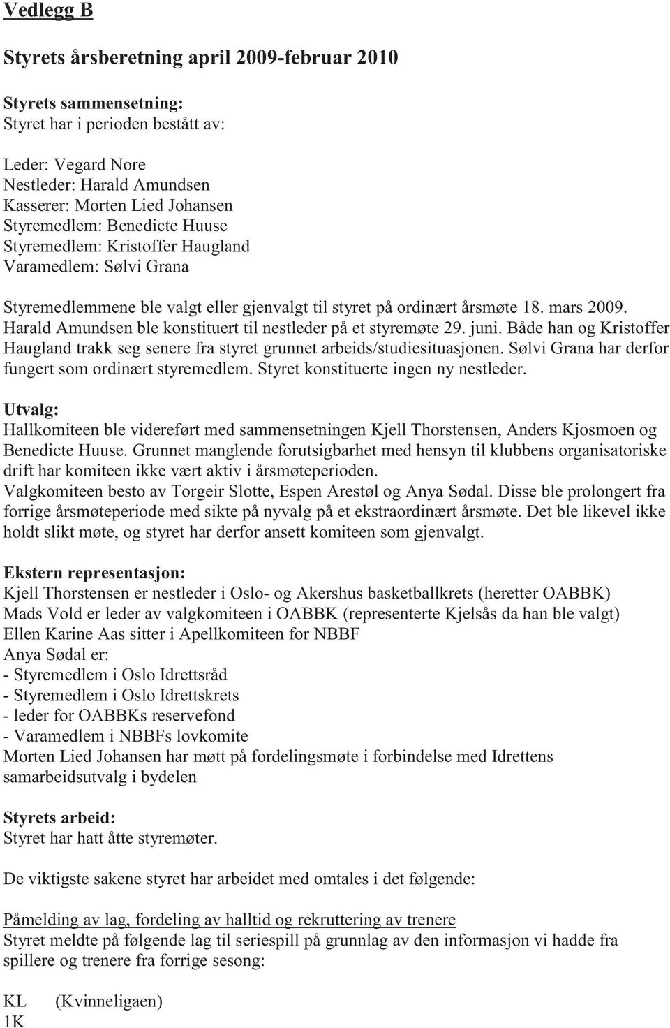 Harald Amundsen ble konstituert til nestleder på et styremøte 29. juni. Både han og Kristoffer Haugland trakk seg senere fra styret grunnet arbeids/studiesituasjonen.