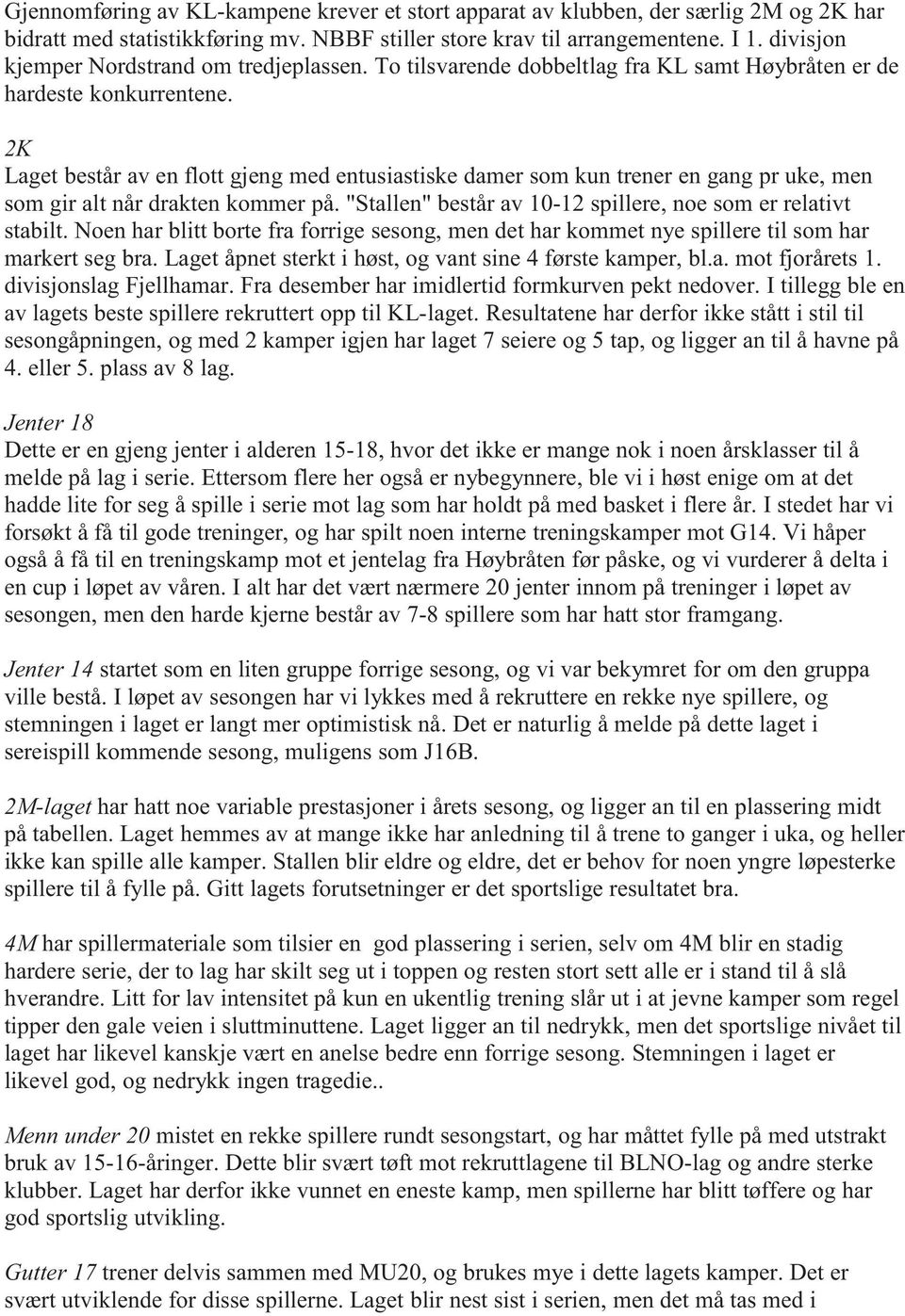 2K Laget består av en flott gjeng med entusiastiske damer som kun trener en gang pr uke, men som gir alt når drakten kommer på. "Stallen" består av 10-12 spillere, noe som er relativt stabilt.