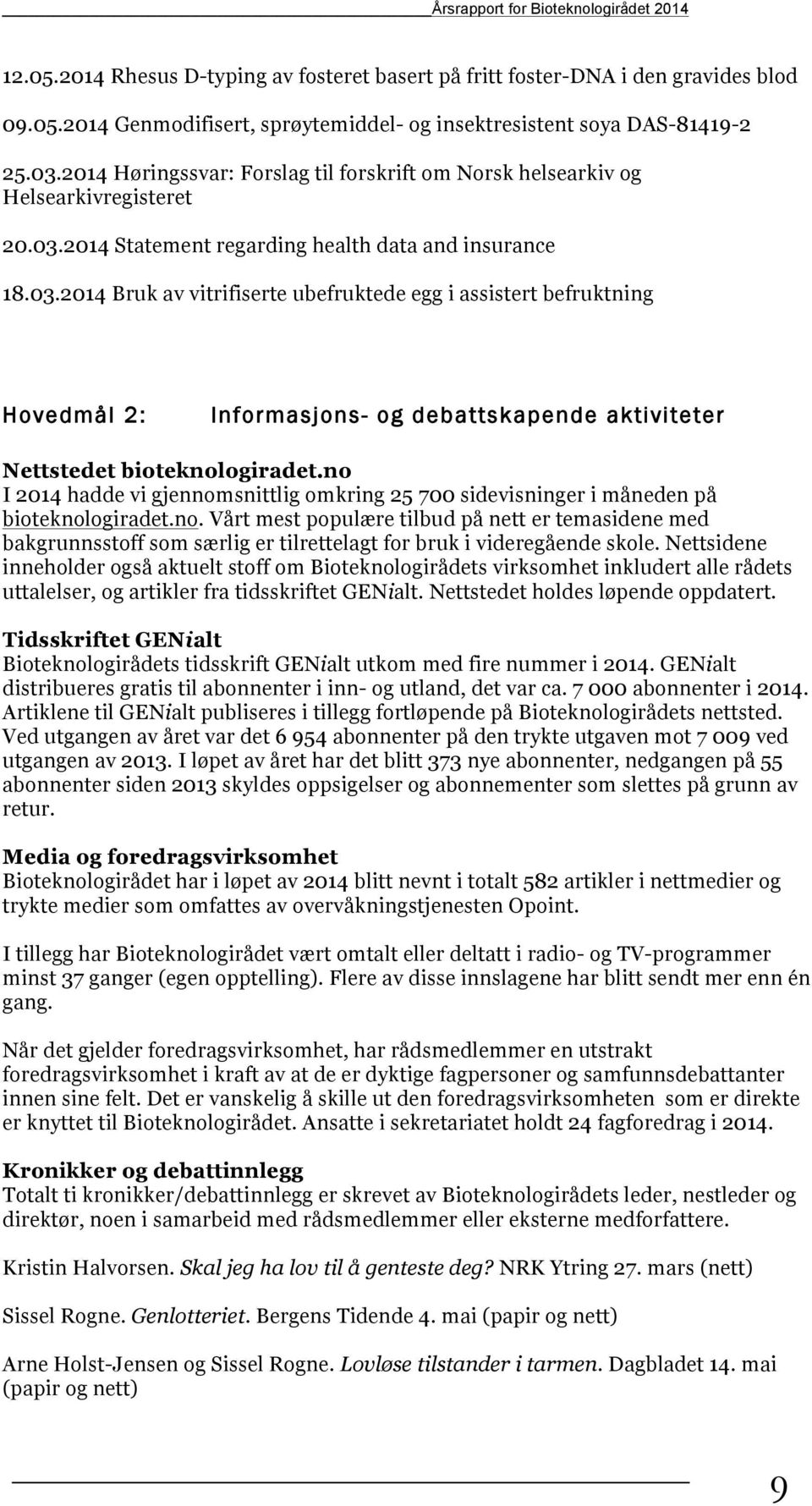 no I 2014 hadde vi gjennomsnittlig omkring 25 700 sidevisninger i måneden på bioteknologiradet.no. Vårt mest populære tilbud på nett er temasidene med bakgrunnsstoff som særlig er tilrettelagt for bruk i videregående skole.